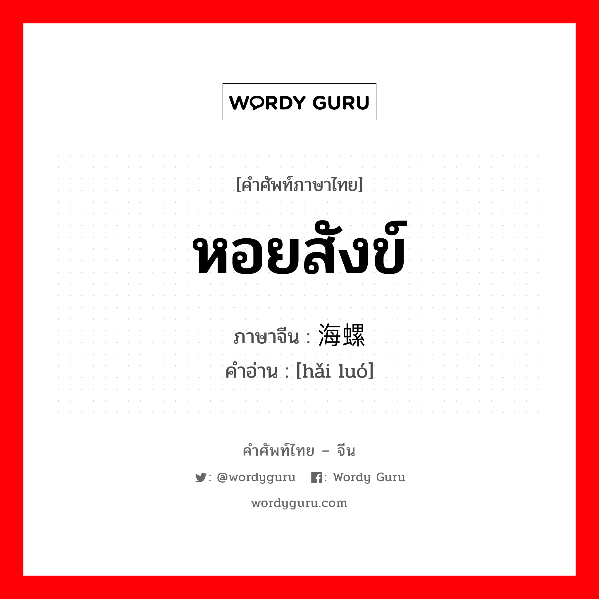 หอยสังข์ ภาษาจีนคืออะไร, คำศัพท์ภาษาไทย - จีน หอยสังข์ ภาษาจีน 海螺 คำอ่าน [hǎi luó]