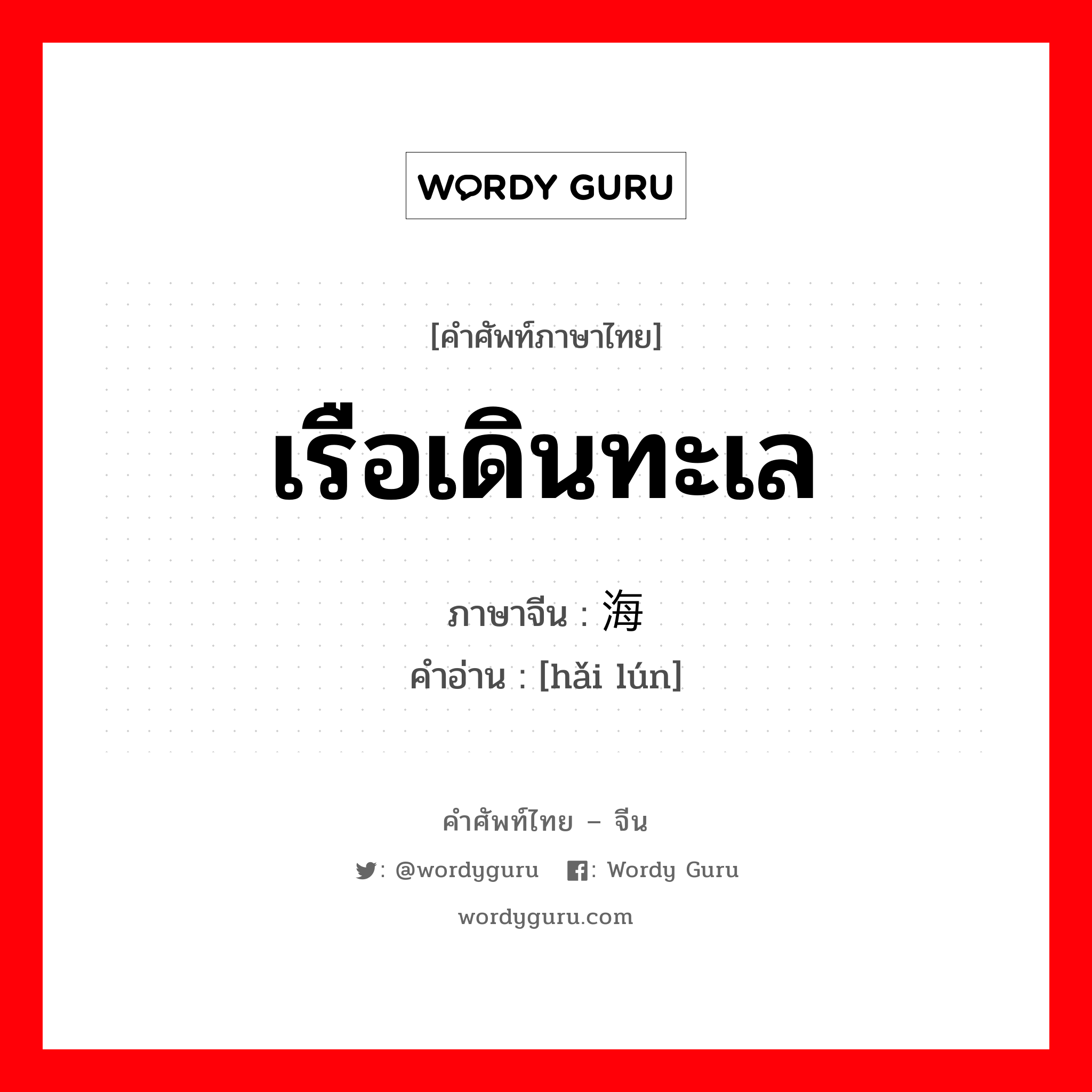 เรือเดินทะเล ภาษาจีนคืออะไร, คำศัพท์ภาษาไทย - จีน เรือเดินทะเล ภาษาจีน 海轮 คำอ่าน [hǎi lún]