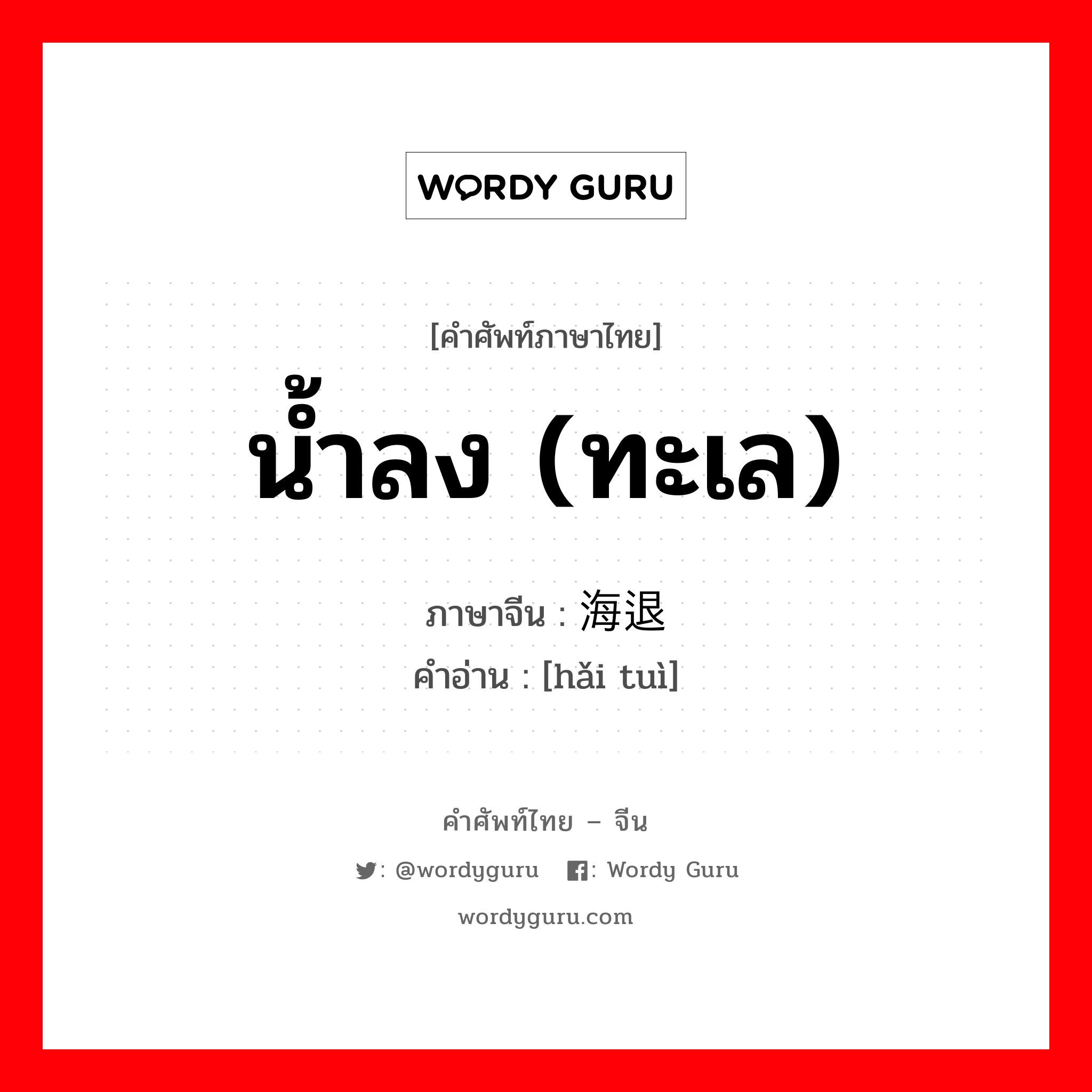 น้ำลง (ทะเล) ภาษาจีนคืออะไร, คำศัพท์ภาษาไทย - จีน น้ำลง (ทะเล) ภาษาจีน 海退 คำอ่าน [hǎi tuì]