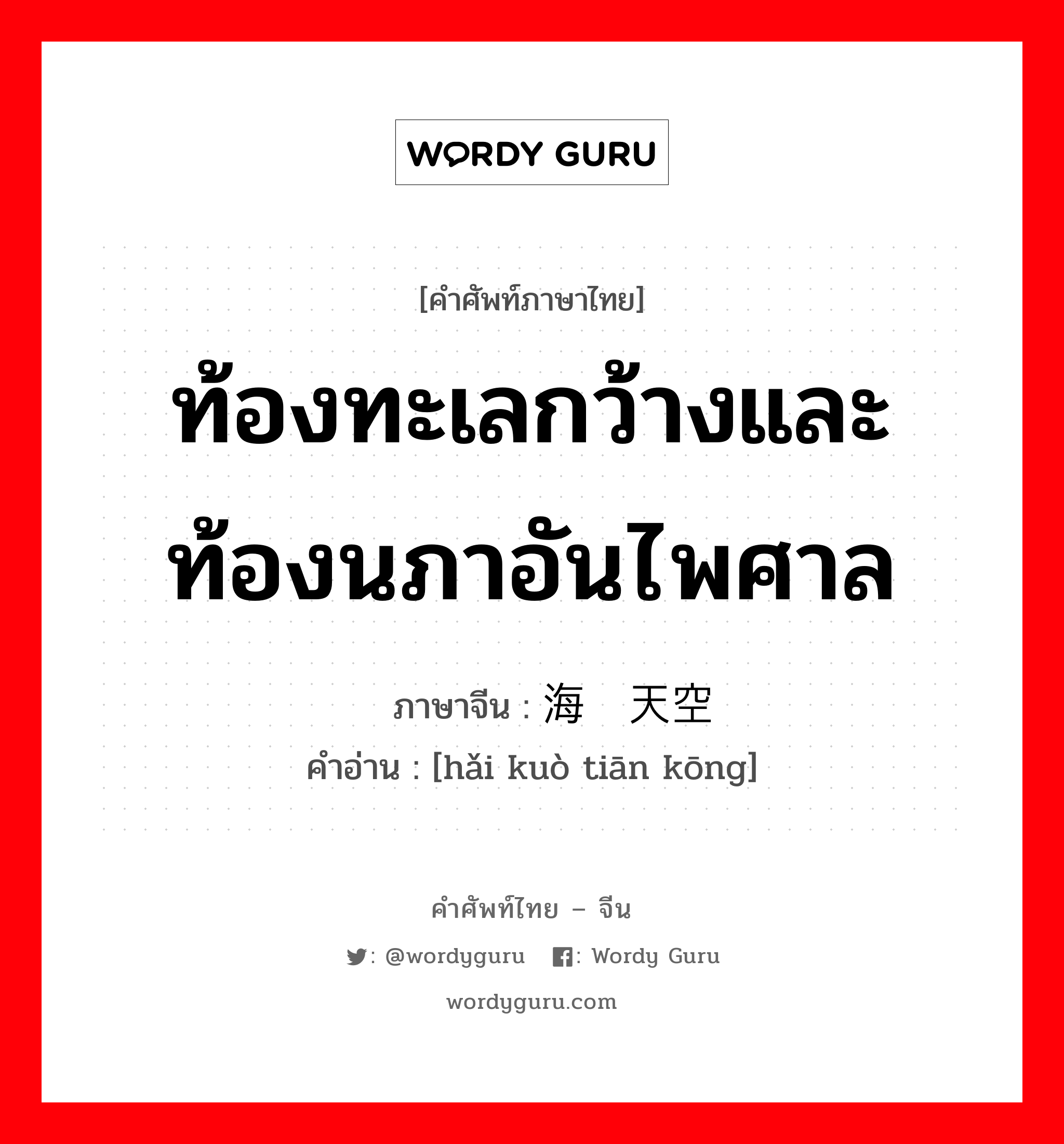 ท้องทะเลกว้างและท้องนภาอันไพศาล ภาษาจีนคืออะไร, คำศัพท์ภาษาไทย - จีน ท้องทะเลกว้างและท้องนภาอันไพศาล ภาษาจีน 海阔天空 คำอ่าน [hǎi kuò tiān kōng]