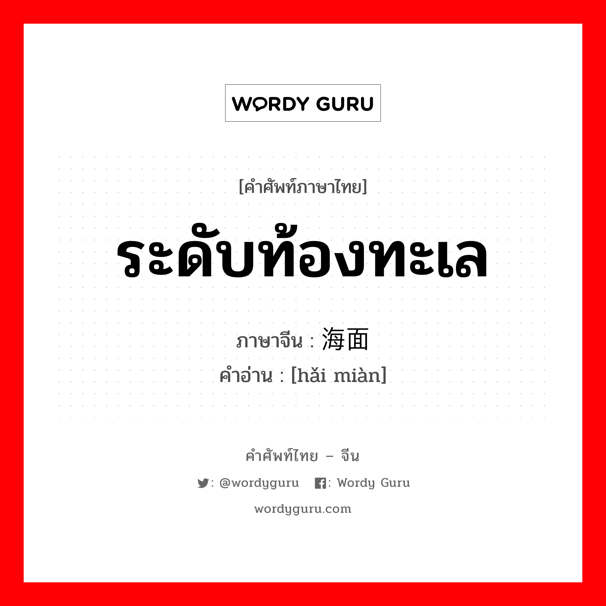 ระดับท้องทะเล ภาษาจีนคืออะไร, คำศัพท์ภาษาไทย - จีน ระดับท้องทะเล ภาษาจีน 海面 คำอ่าน [hǎi miàn]