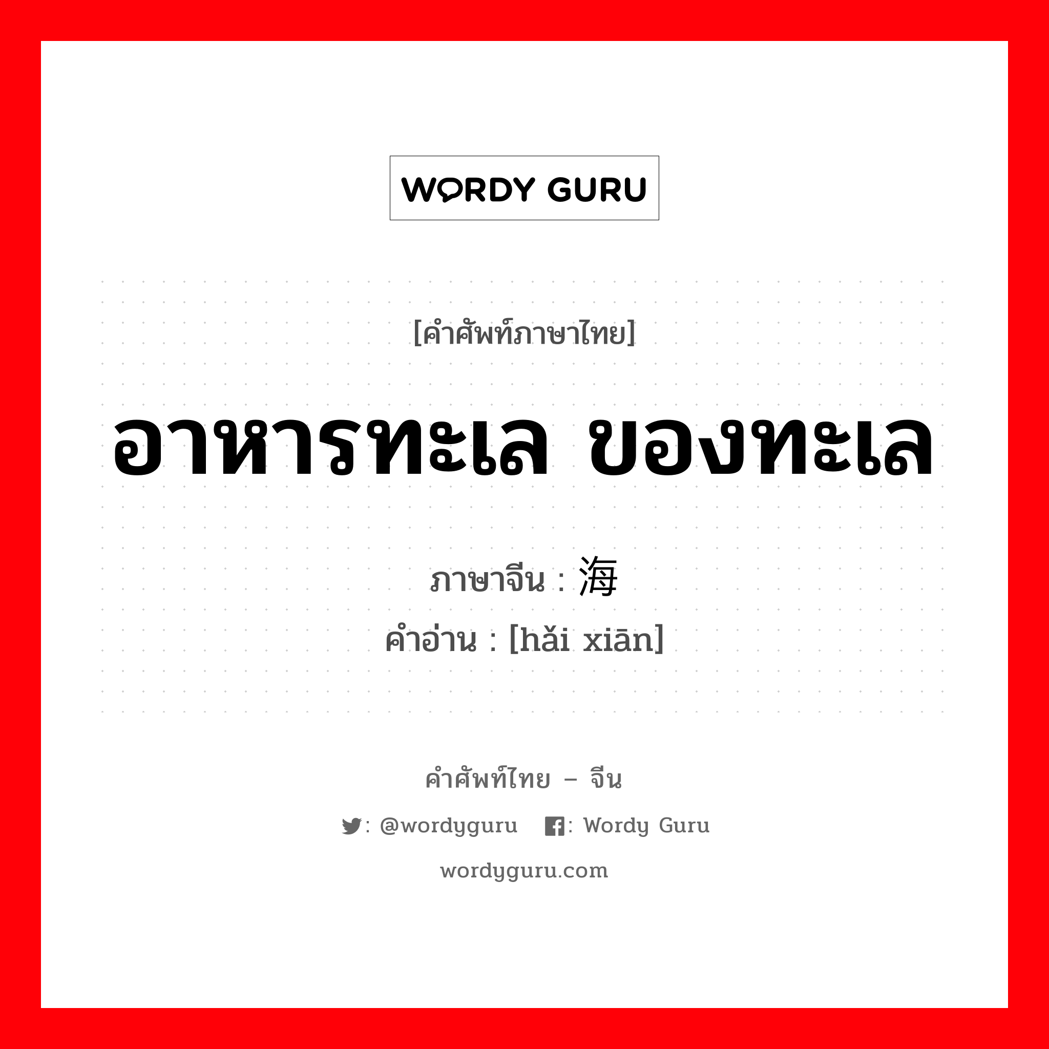 อาหารทะเล ของทะเล ภาษาจีนคืออะไร, คำศัพท์ภาษาไทย - จีน อาหารทะเล ของทะเล ภาษาจีน 海鲜 คำอ่าน [hǎi xiān]