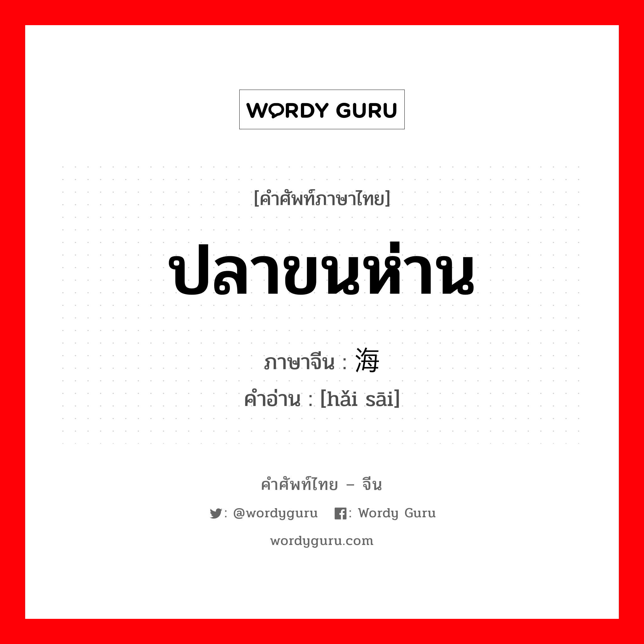 ปลาขนห่าน ภาษาจีนคืออะไร, คำศัพท์ภาษาไทย - จีน ปลาขนห่าน ภาษาจีน 海鳃 คำอ่าน [hǎi sāi]