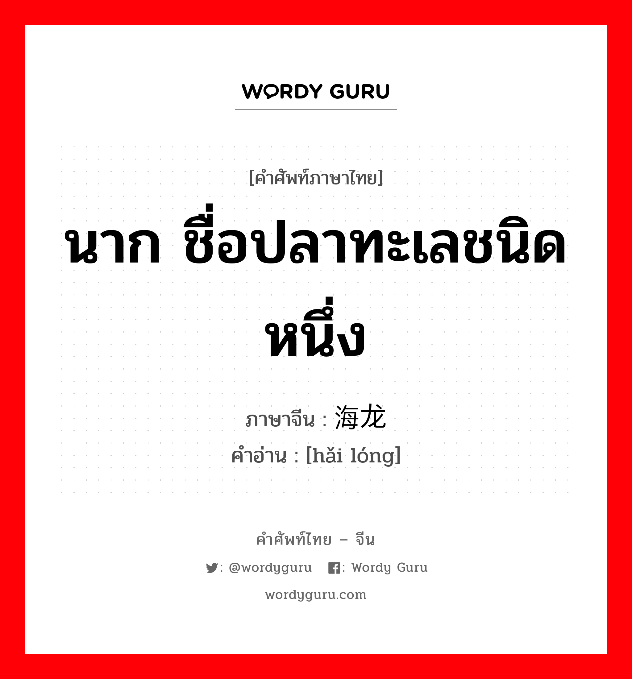 นาก ชื่อปลาทะเลชนิดหนึ่ง ภาษาจีนคืออะไร, คำศัพท์ภาษาไทย - จีน นาก ชื่อปลาทะเลชนิดหนึ่ง ภาษาจีน 海龙 คำอ่าน [hǎi lóng]