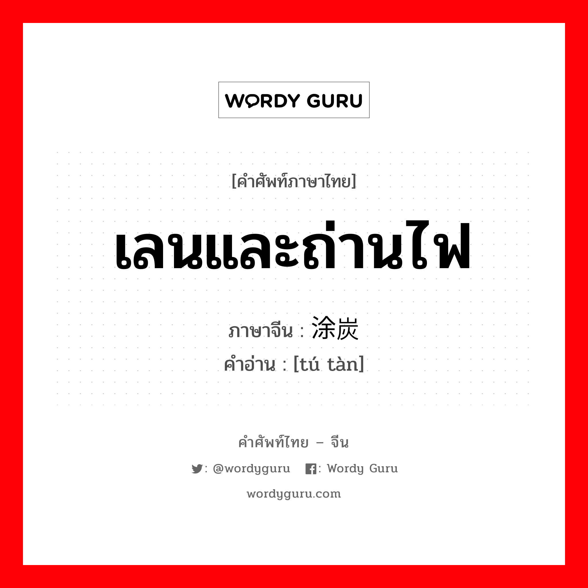 เลนและถ่านไฟ ภาษาจีนคืออะไร, คำศัพท์ภาษาไทย - จีน เลนและถ่านไฟ ภาษาจีน 涂炭 คำอ่าน [tú tàn]