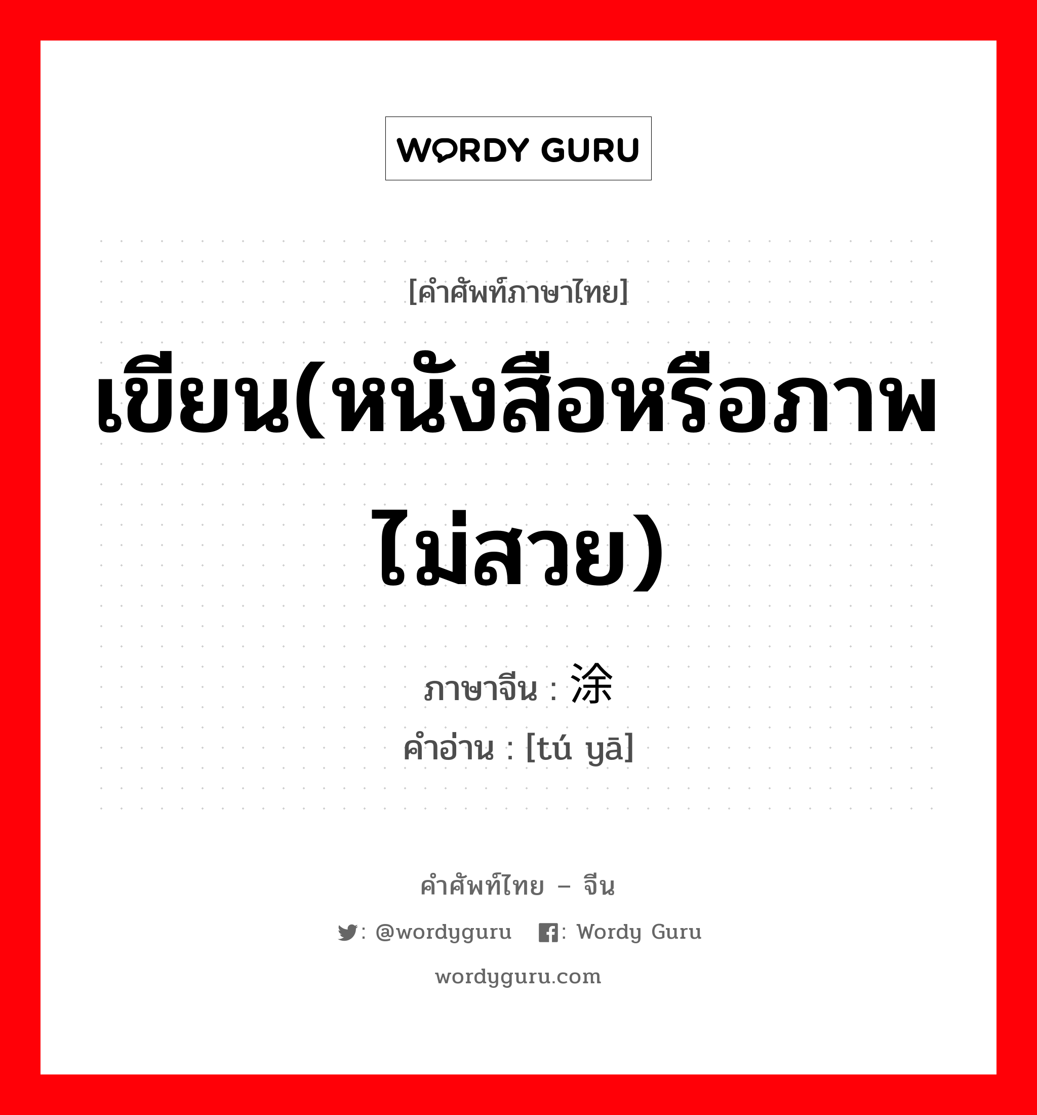 เขียน(หนังสือหรือภาพไม่สวย) ภาษาจีนคืออะไร, คำศัพท์ภาษาไทย - จีน เขียน(หนังสือหรือภาพไม่สวย) ภาษาจีน 涂鸦 คำอ่าน [tú yā]