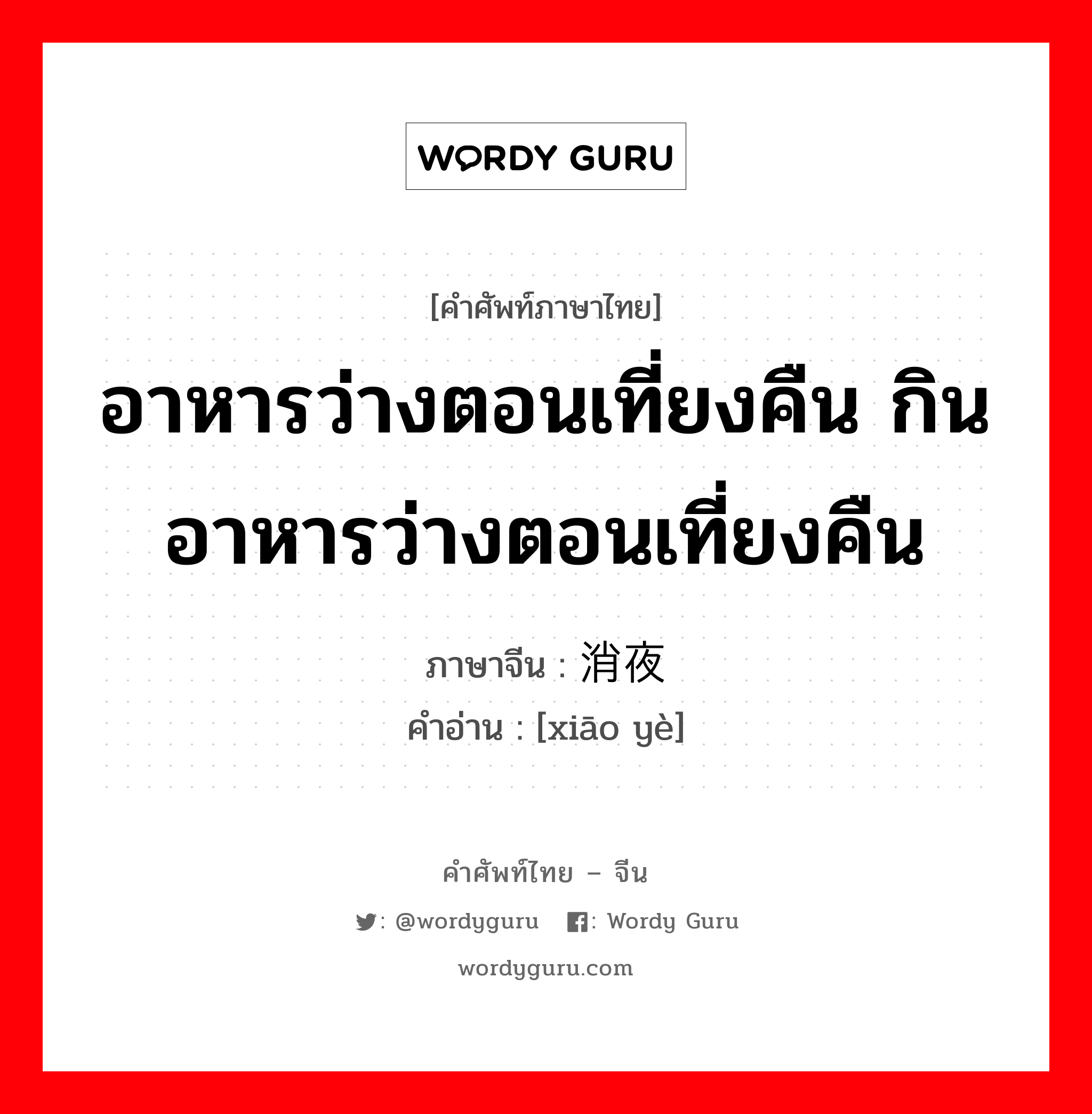 อาหารว่างตอนเที่ยงคืน กินอาหารว่างตอนเที่ยงคืน ภาษาจีนคืออะไร, คำศัพท์ภาษาไทย - จีน อาหารว่างตอนเที่ยงคืน กินอาหารว่างตอนเที่ยงคืน ภาษาจีน 消夜 คำอ่าน [xiāo yè]