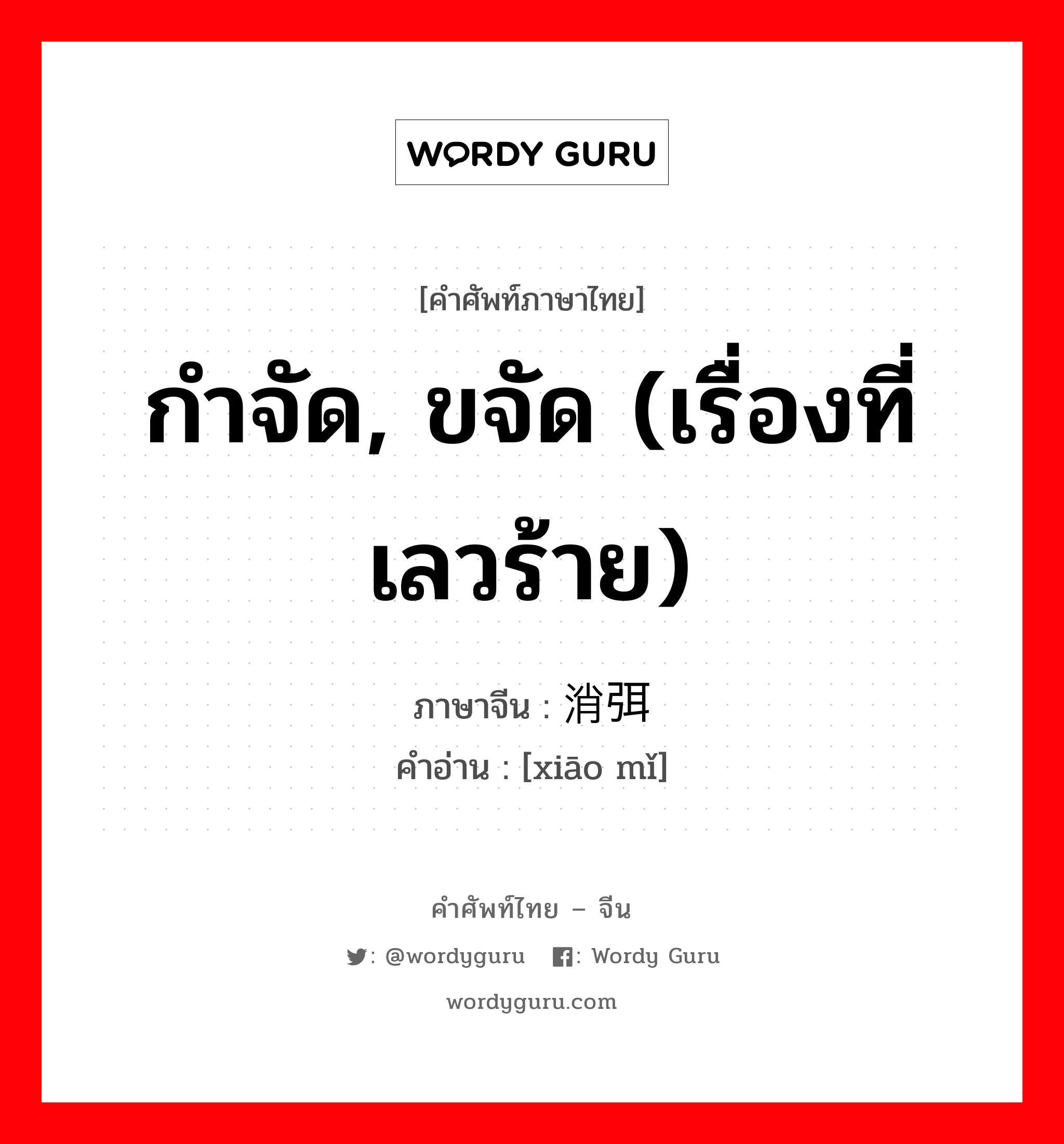 กำจัด, ขจัด (เรื่องที่เลวร้าย) ภาษาจีนคืออะไร, คำศัพท์ภาษาไทย - จีน กำจัด, ขจัด (เรื่องที่เลวร้าย) ภาษาจีน 消弭 คำอ่าน [xiāo mǐ]