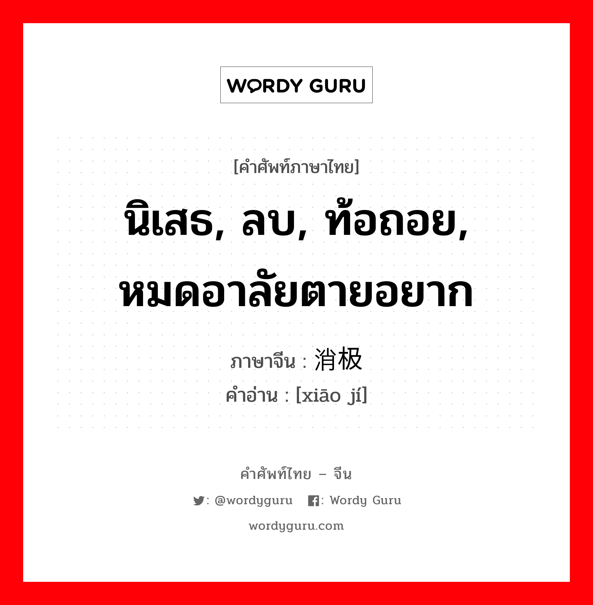 นิเสธ, ลบ, ท้อถอย, หมดอาลัยตายอยาก ภาษาจีนคืออะไร, คำศัพท์ภาษาไทย - จีน นิเสธ, ลบ, ท้อถอย, หมดอาลัยตายอยาก ภาษาจีน 消极 คำอ่าน [xiāo jí]