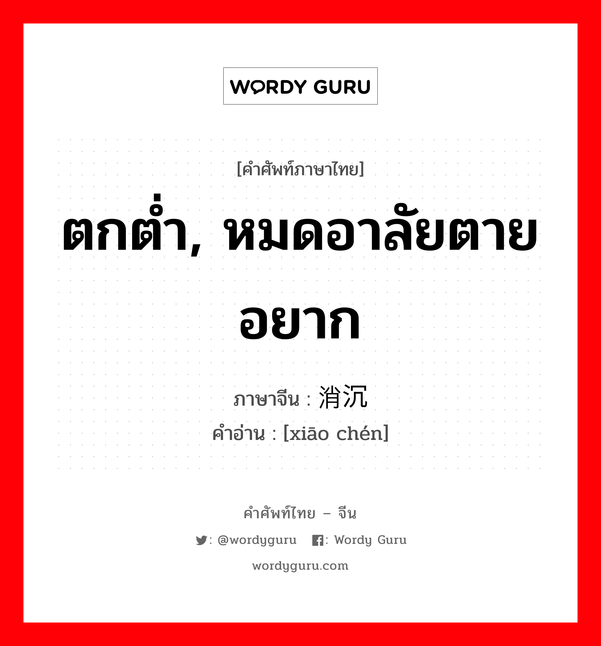 消沉 ภาษาไทย?, คำศัพท์ภาษาไทย - จีน 消沉 ภาษาจีน ตกต่ำ, หมดอาลัยตายอยาก คำอ่าน [xiāo chén]