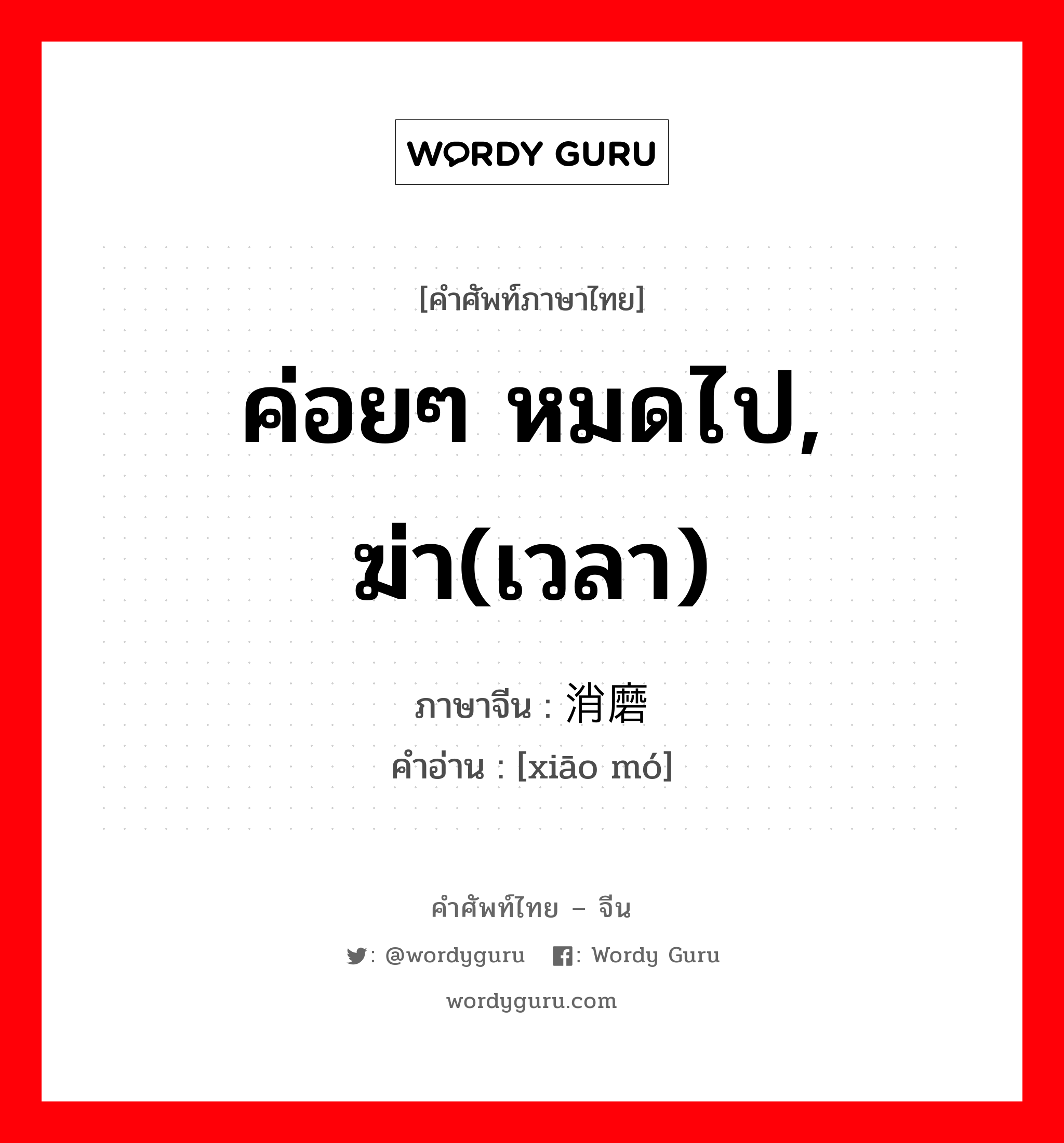 ค่อยๆ หมดไป, ฆ่า(เวลา) ภาษาจีนคืออะไร, คำศัพท์ภาษาไทย - จีน ค่อยๆ หมดไป, ฆ่า(เวลา) ภาษาจีน 消磨 คำอ่าน [xiāo mó]