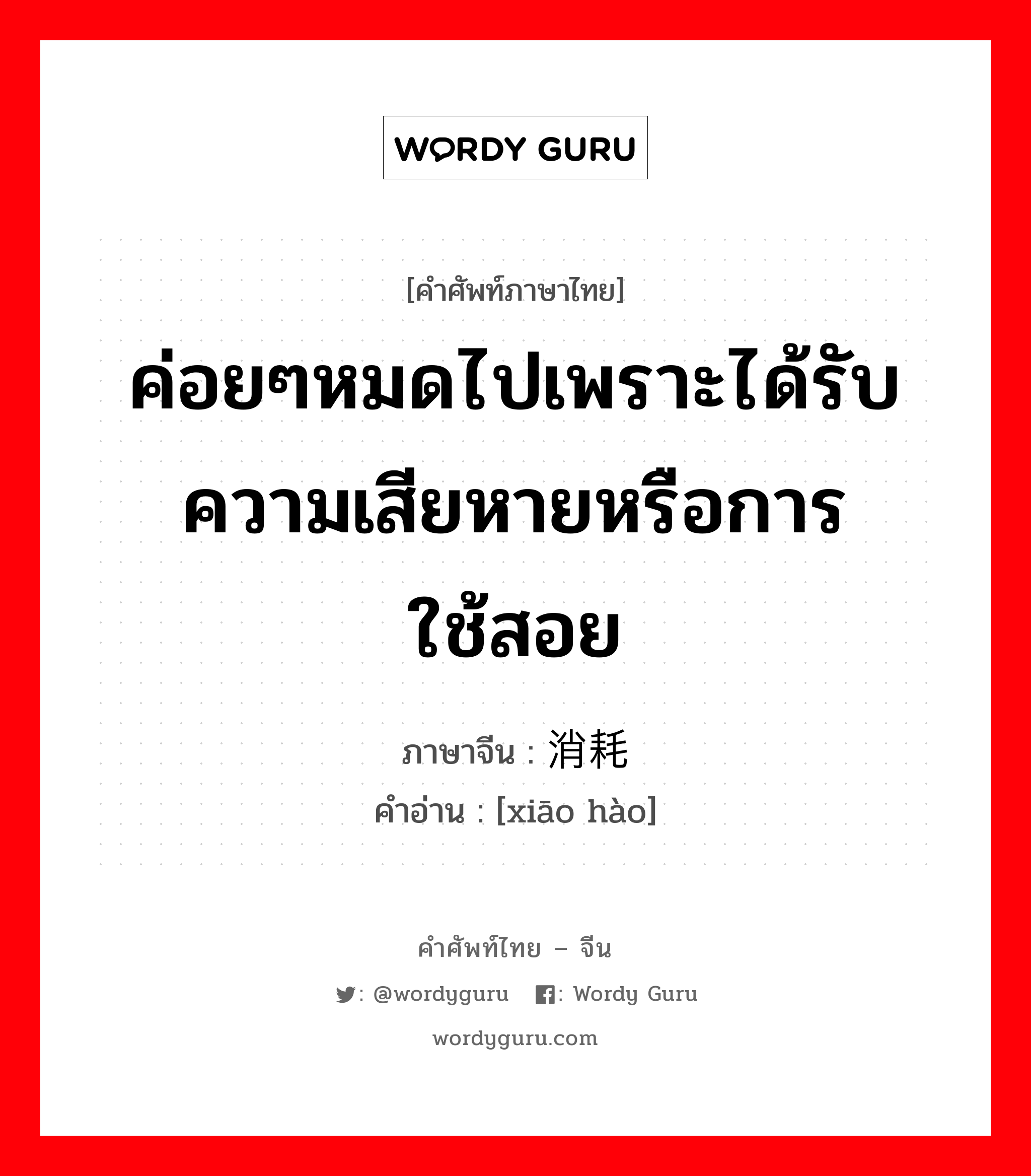 ค่อยๆหมดไปเพราะได้รับความเสียหายหรือการใช้สอย ภาษาจีนคืออะไร, คำศัพท์ภาษาไทย - จีน ค่อยๆหมดไปเพราะได้รับความเสียหายหรือการใช้สอย ภาษาจีน 消耗 คำอ่าน [xiāo hào]