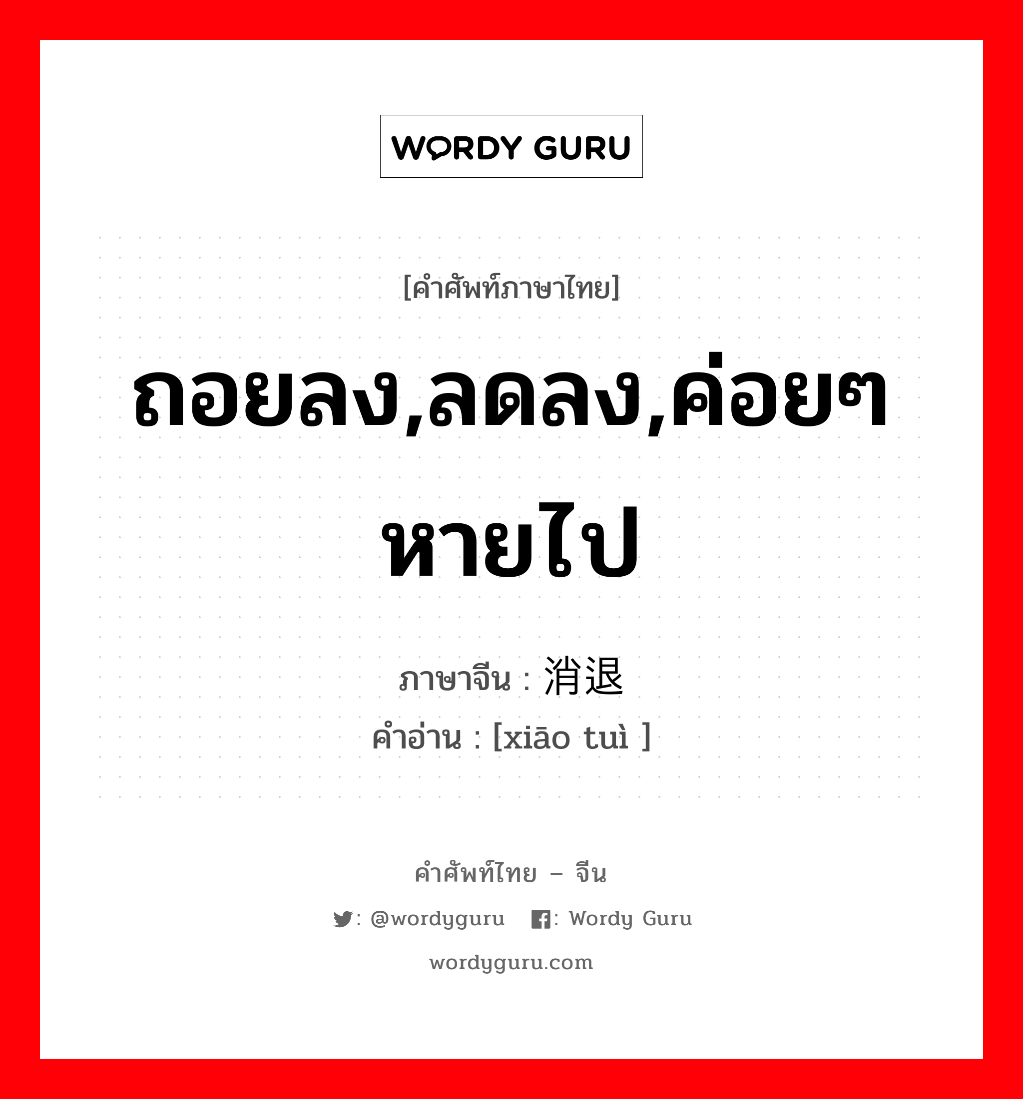 ถอยลง,ลดลง,ค่อยๆหายไป ภาษาจีนคืออะไร, คำศัพท์ภาษาไทย - จีน ถอยลง,ลดลง,ค่อยๆหายไป ภาษาจีน 消退 คำอ่าน [xiāo tuì ]