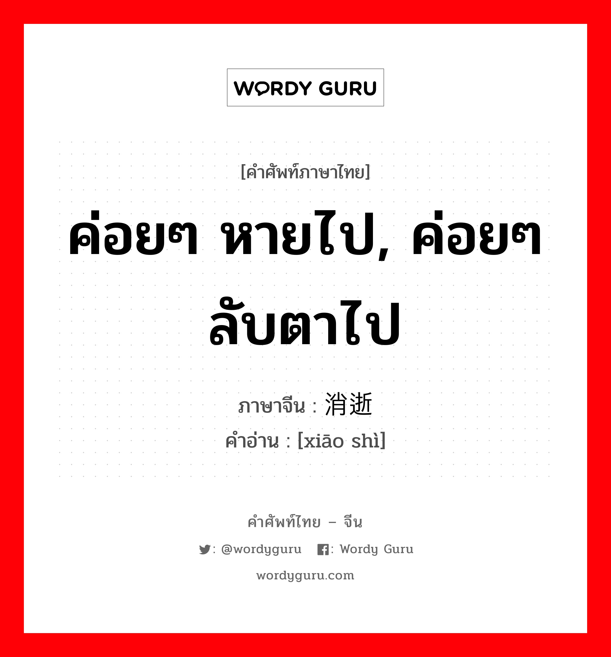 ค่อยๆ หายไป, ค่อยๆ ลับตาไป ภาษาจีนคืออะไร, คำศัพท์ภาษาไทย - จีน ค่อยๆ หายไป, ค่อยๆ ลับตาไป ภาษาจีน 消逝 คำอ่าน [xiāo shì]