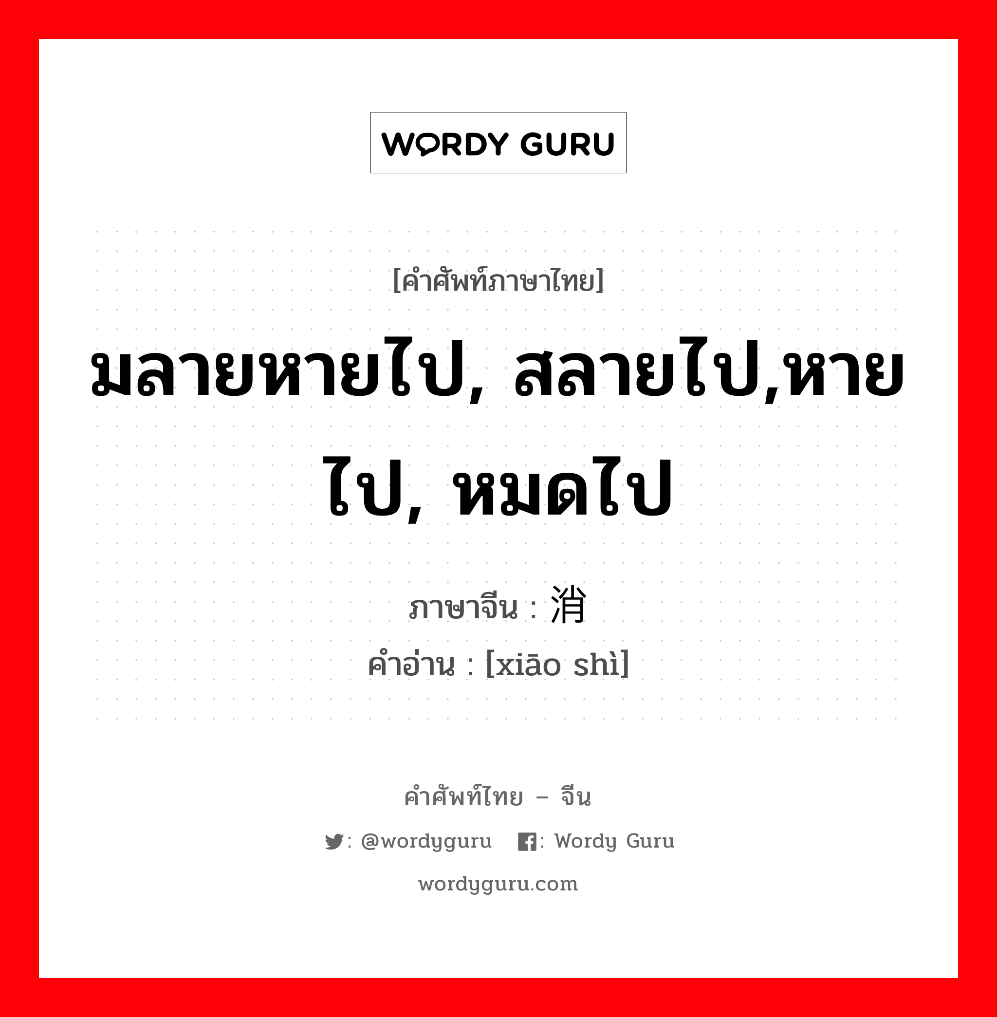 มลายหายไป, สลายไป,หายไป, หมดไป ภาษาจีนคืออะไร, คำศัพท์ภาษาไทย - จีน มลายหายไป, สลายไป,หายไป, หมดไป ภาษาจีน 消释 คำอ่าน [xiāo shì]