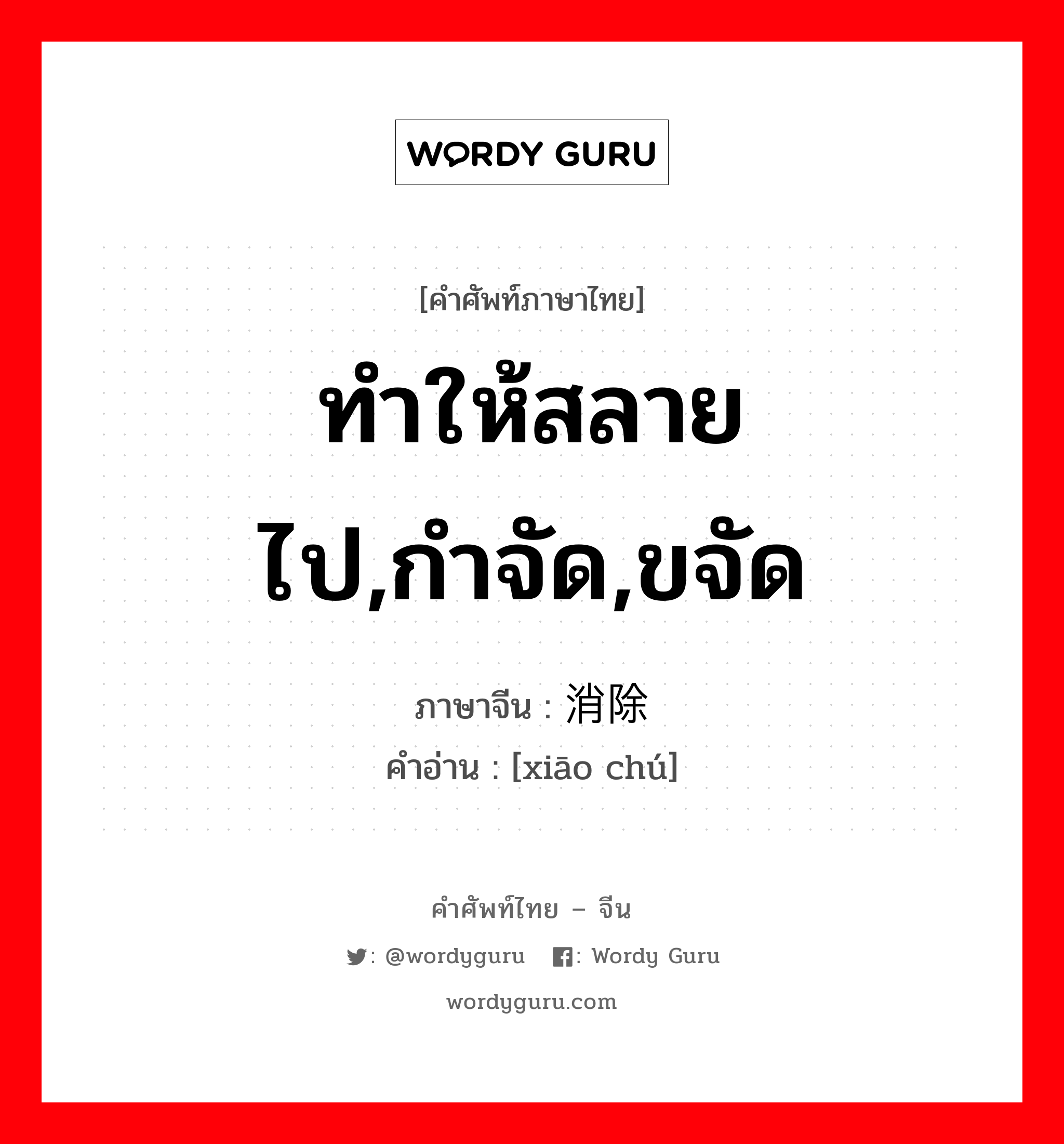 ทำให้สลายไป,กำจัด,ขจัด ภาษาจีนคืออะไร, คำศัพท์ภาษาไทย - จีน ทำให้สลายไป,กำจัด,ขจัด ภาษาจีน 消除 คำอ่าน [xiāo chú]