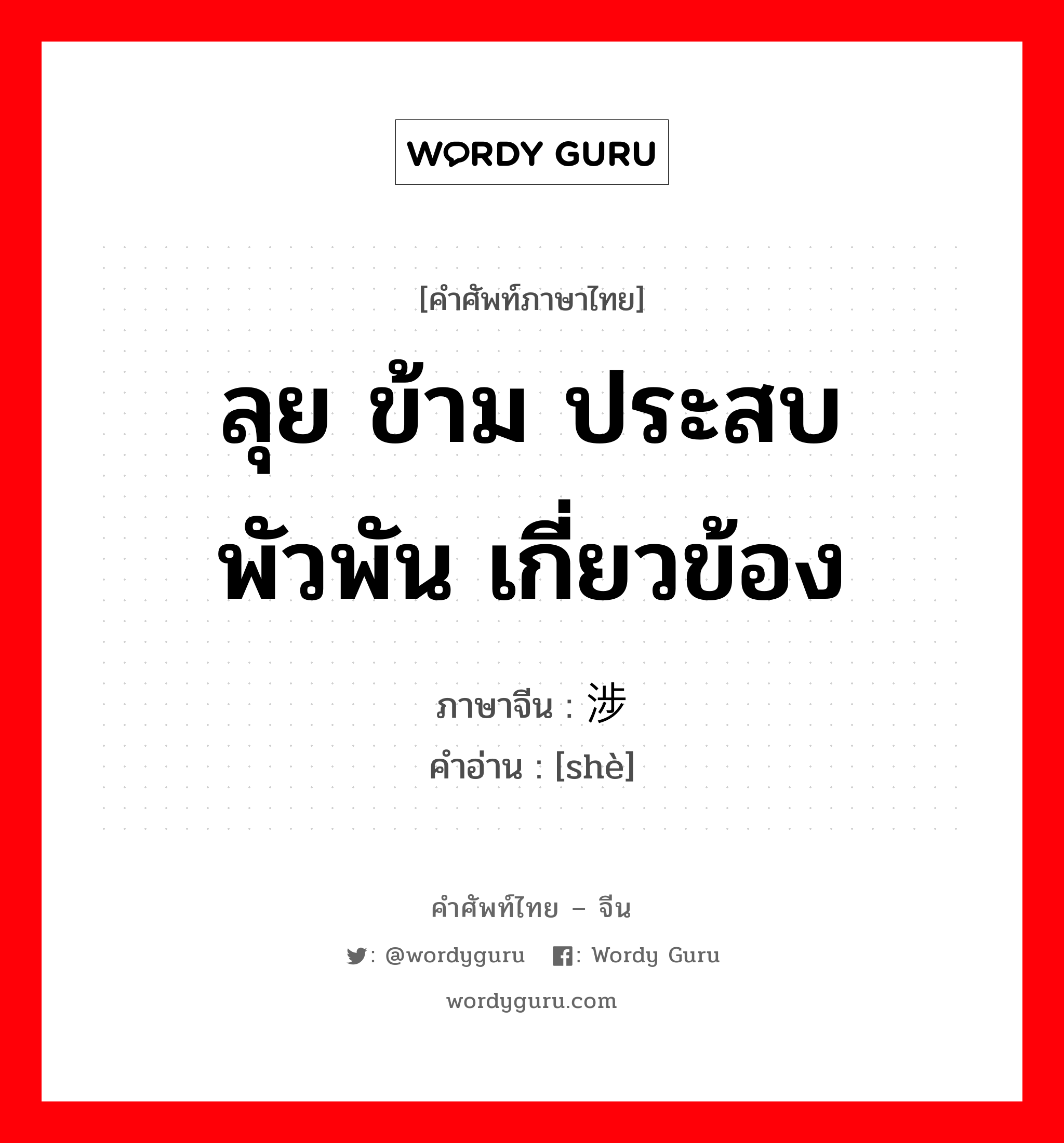 ลุย ข้าม ประสบ พัวพัน เกี่ยวข้อง ภาษาจีนคืออะไร, คำศัพท์ภาษาไทย - จีน ลุย ข้าม ประสบ พัวพัน เกี่ยวข้อง ภาษาจีน 涉 คำอ่าน [shè]