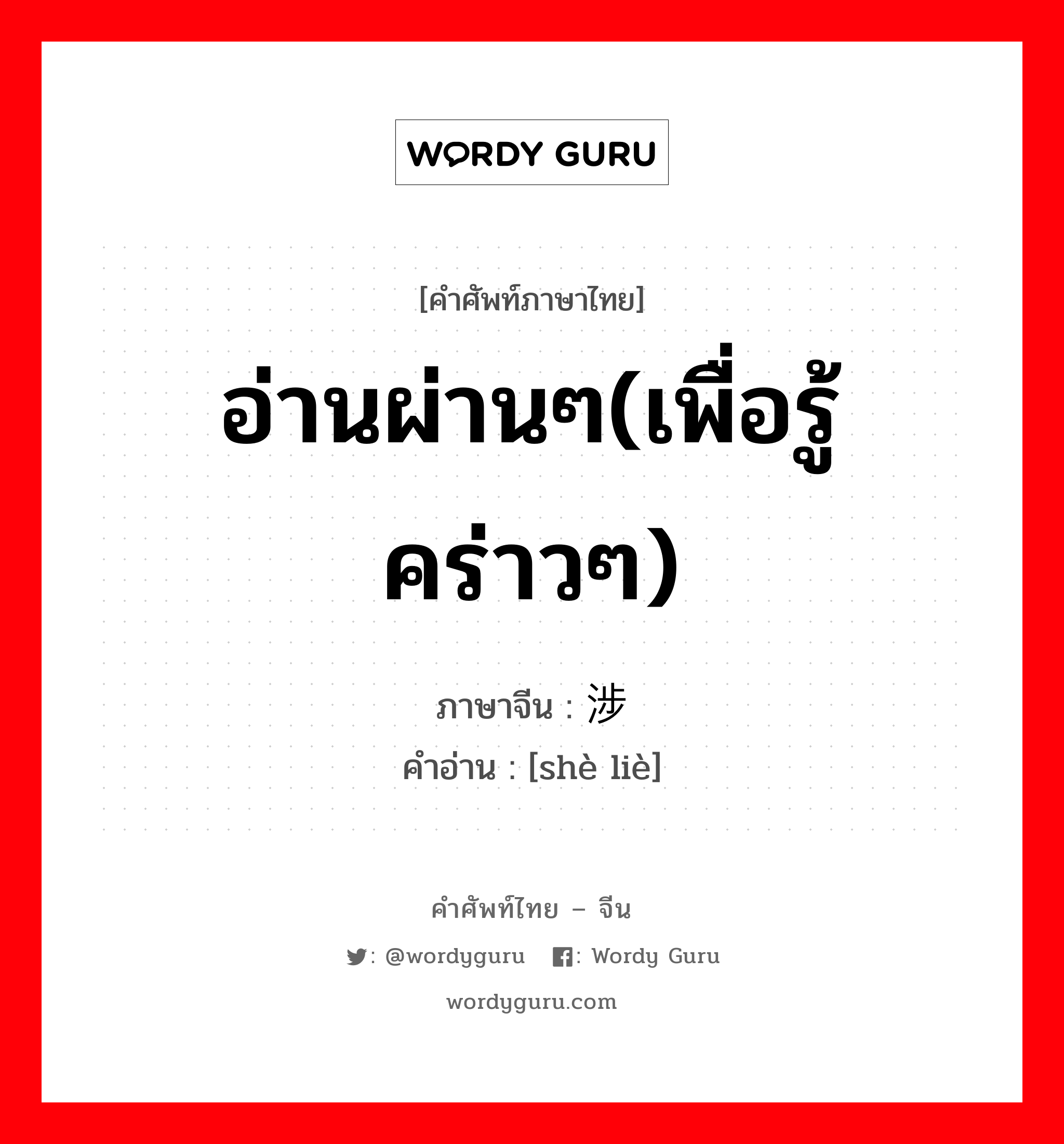 อ่านผ่านๆ(เพื่อรู้คร่าวๆ) ภาษาจีนคืออะไร, คำศัพท์ภาษาไทย - จีน อ่านผ่านๆ(เพื่อรู้คร่าวๆ) ภาษาจีน 涉猎 คำอ่าน [shè liè]