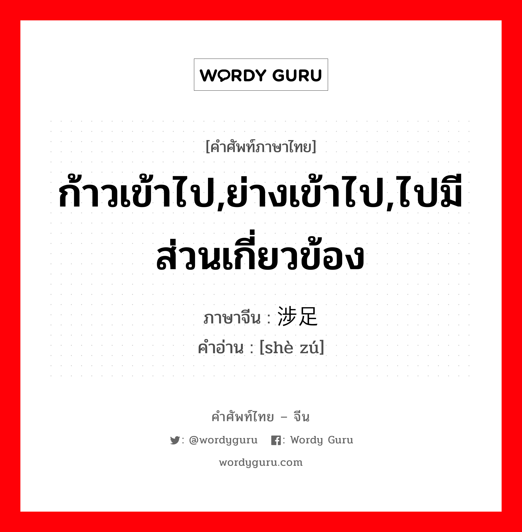 ก้าวเข้าไป,ย่างเข้าไป,ไปมีส่วนเกี่ยวข้อง ภาษาจีนคืออะไร, คำศัพท์ภาษาไทย - จีน ก้าวเข้าไป,ย่างเข้าไป,ไปมีส่วนเกี่ยวข้อง ภาษาจีน 涉足 คำอ่าน [shè zú]