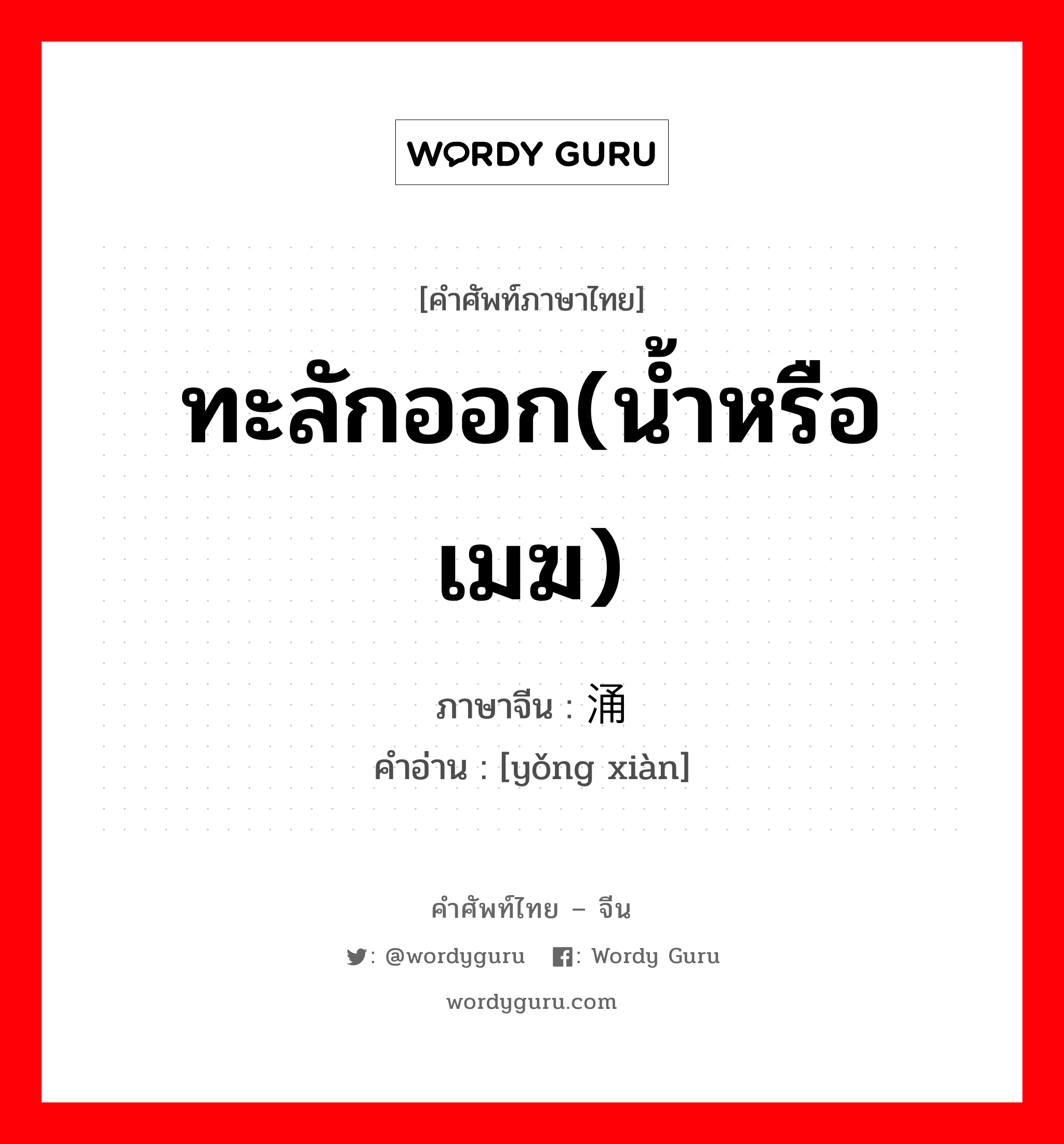 ทะลักออก(น้ำหรือเมฆ) ภาษาจีนคืออะไร, คำศัพท์ภาษาไทย - จีน ทะลักออก(น้ำหรือเมฆ) ภาษาจีน 涌 คำอ่าน [yǒng xiàn]