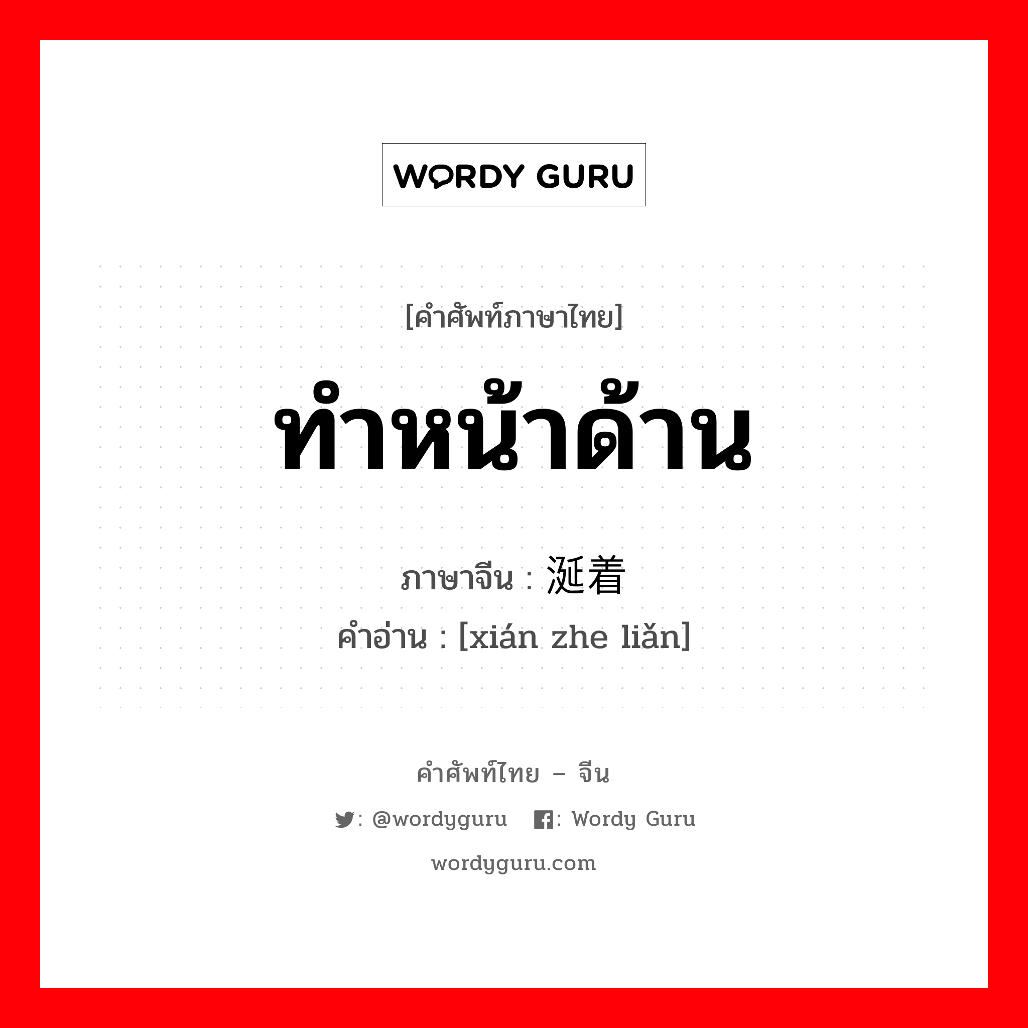 ทำหน้าด้าน ภาษาจีนคืออะไร, คำศัพท์ภาษาไทย - จีน ทำหน้าด้าน ภาษาจีน 涎着脸 คำอ่าน [xián zhe liǎn]