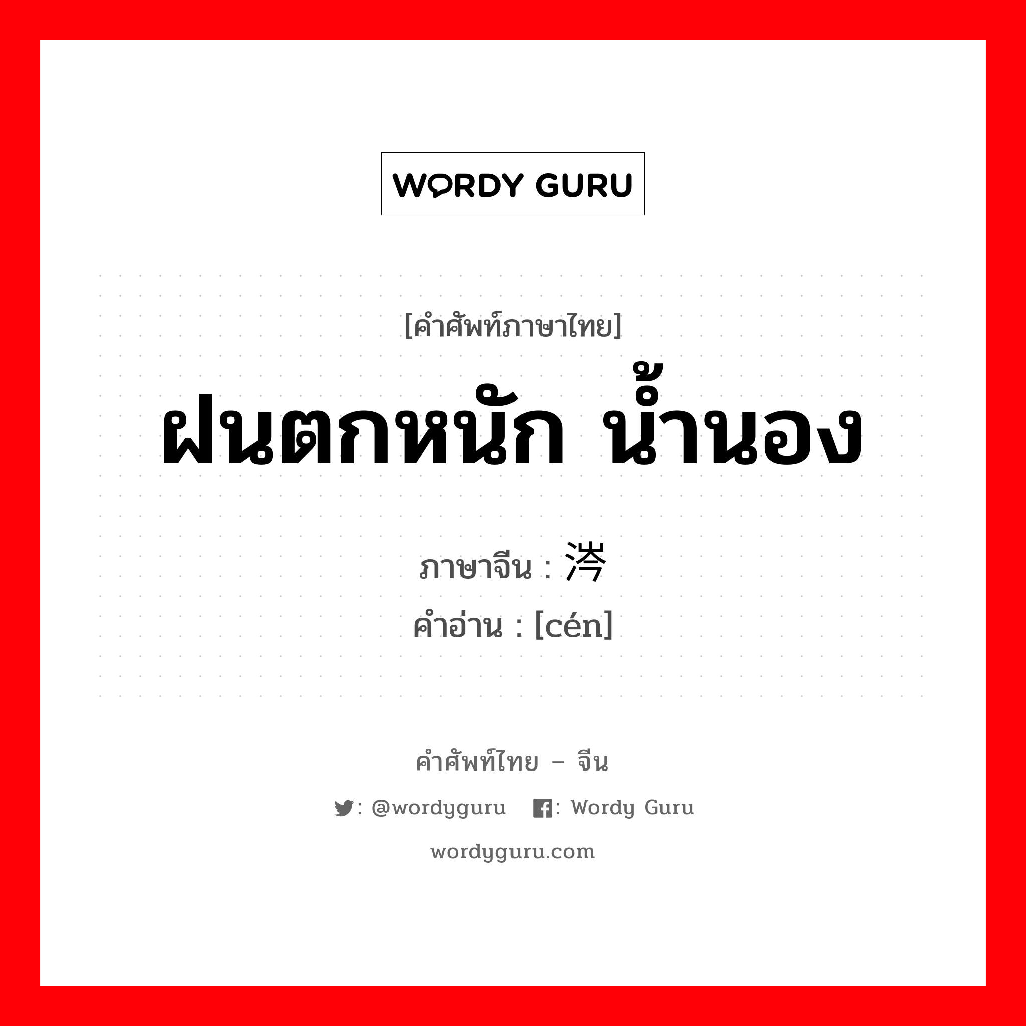 ฝนตกหนัก น้ำนอง ภาษาจีนคืออะไร, คำศัพท์ภาษาไทย - จีน ฝนตกหนัก น้ำนอง ภาษาจีน 涔 คำอ่าน [cén]