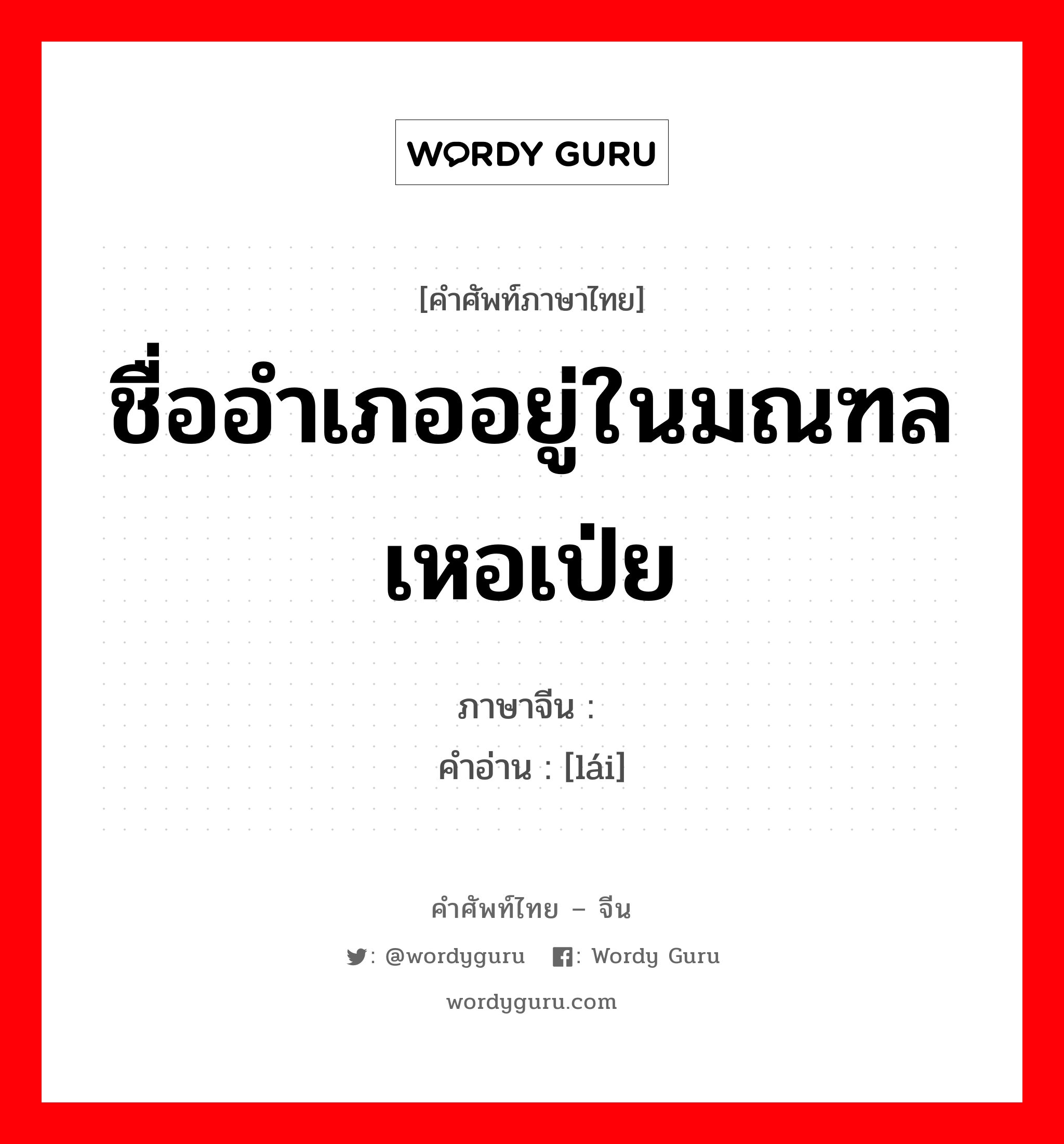 ชื่ออำเภออยู่ในมณฑลเหอเป่ย ภาษาจีนคืออะไร, คำศัพท์ภาษาไทย - จีน ชื่ออำเภออยู่ในมณฑลเหอเป่ย ภาษาจีน 涞 คำอ่าน [lái]