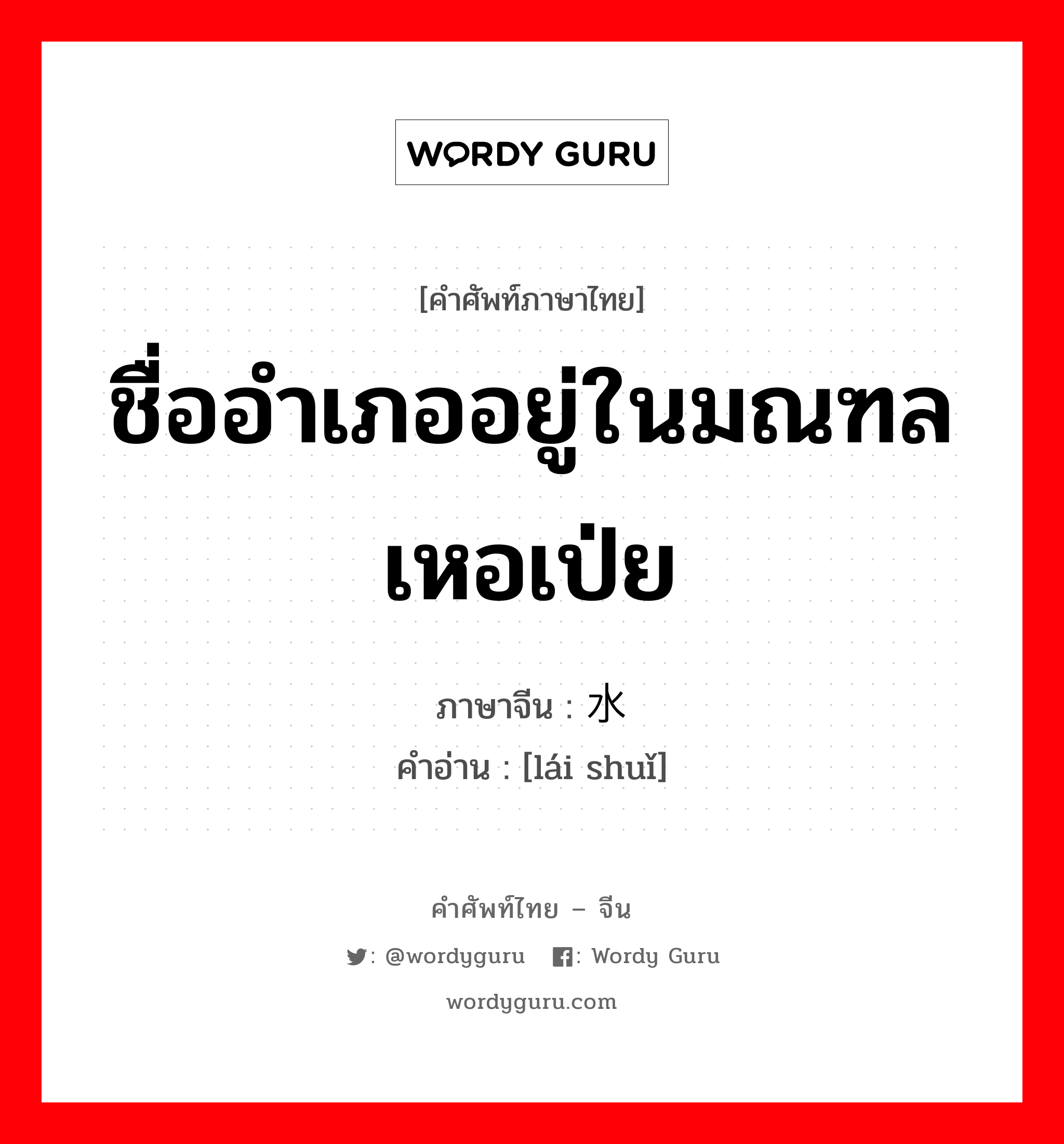 ชื่ออำเภออยู่ในมณฑลเหอเป่ย ภาษาจีนคืออะไร, คำศัพท์ภาษาไทย - จีน ชื่ออำเภออยู่ในมณฑลเหอเป่ย ภาษาจีน 涞水 คำอ่าน [lái shuǐ]