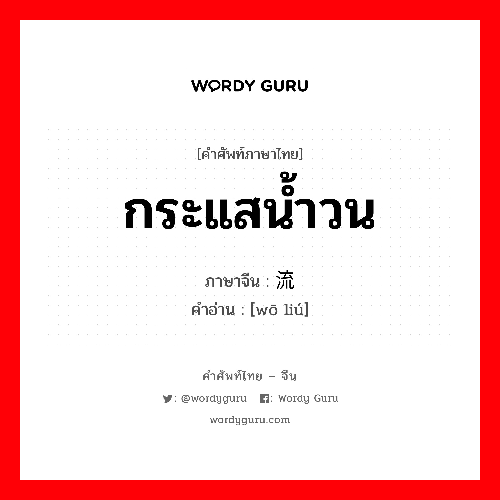 กระแสน้ำวน ภาษาจีนคืออะไร, คำศัพท์ภาษาไทย - จีน กระแสน้ำวน ภาษาจีน 涡流 คำอ่าน [wō liú]