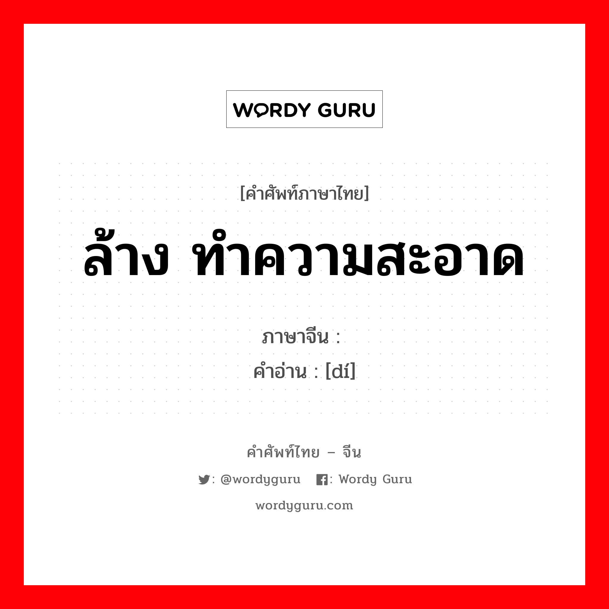 ล้าง ทำความสะอาด ภาษาจีนคืออะไร, คำศัพท์ภาษาไทย - จีน ล้าง ทำความสะอาด ภาษาจีน 涤 คำอ่าน [dí]