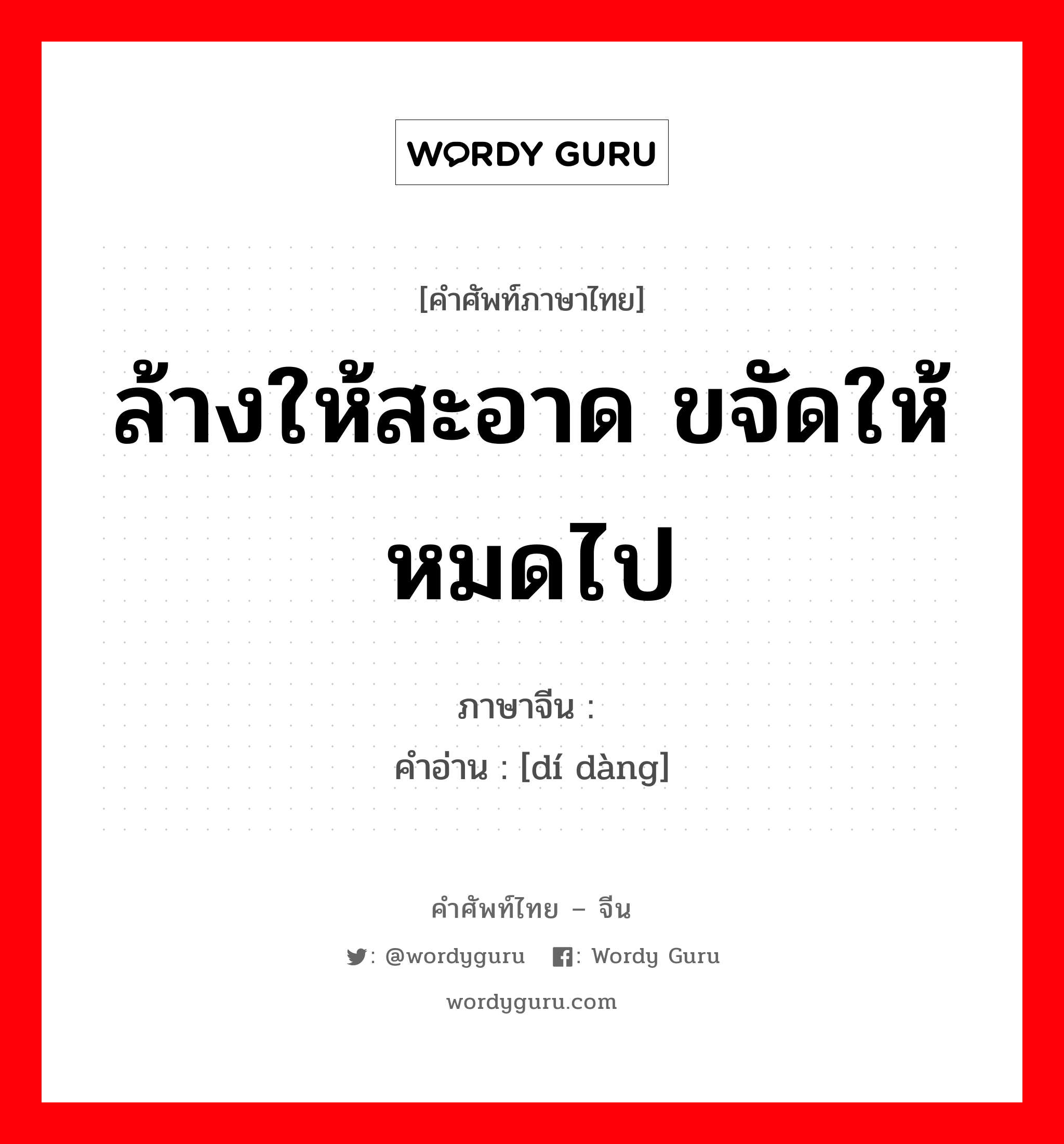 ล้างให้สะอาด ขจัดให้หมดไป ภาษาจีนคืออะไร, คำศัพท์ภาษาไทย - จีน ล้างให้สะอาด ขจัดให้หมดไป ภาษาจีน 涤荡 คำอ่าน [dí dàng]