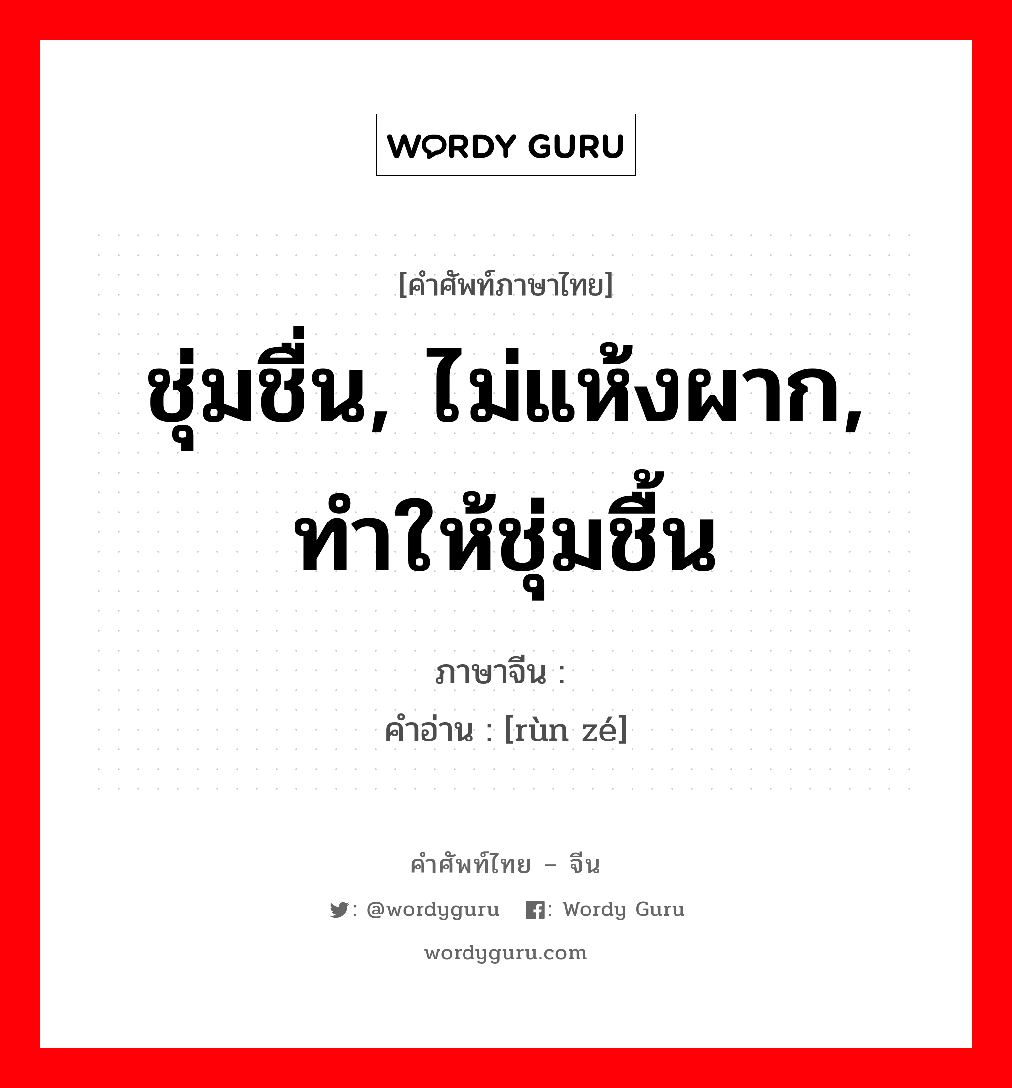 ชุ่มชื่น, ไม่แห้งผาก, ทำให้ชุ่มชื้น ภาษาจีนคืออะไร, คำศัพท์ภาษาไทย - จีน ชุ่มชื่น, ไม่แห้งผาก, ทำให้ชุ่มชื้น ภาษาจีน 润泽 คำอ่าน [rùn zé]