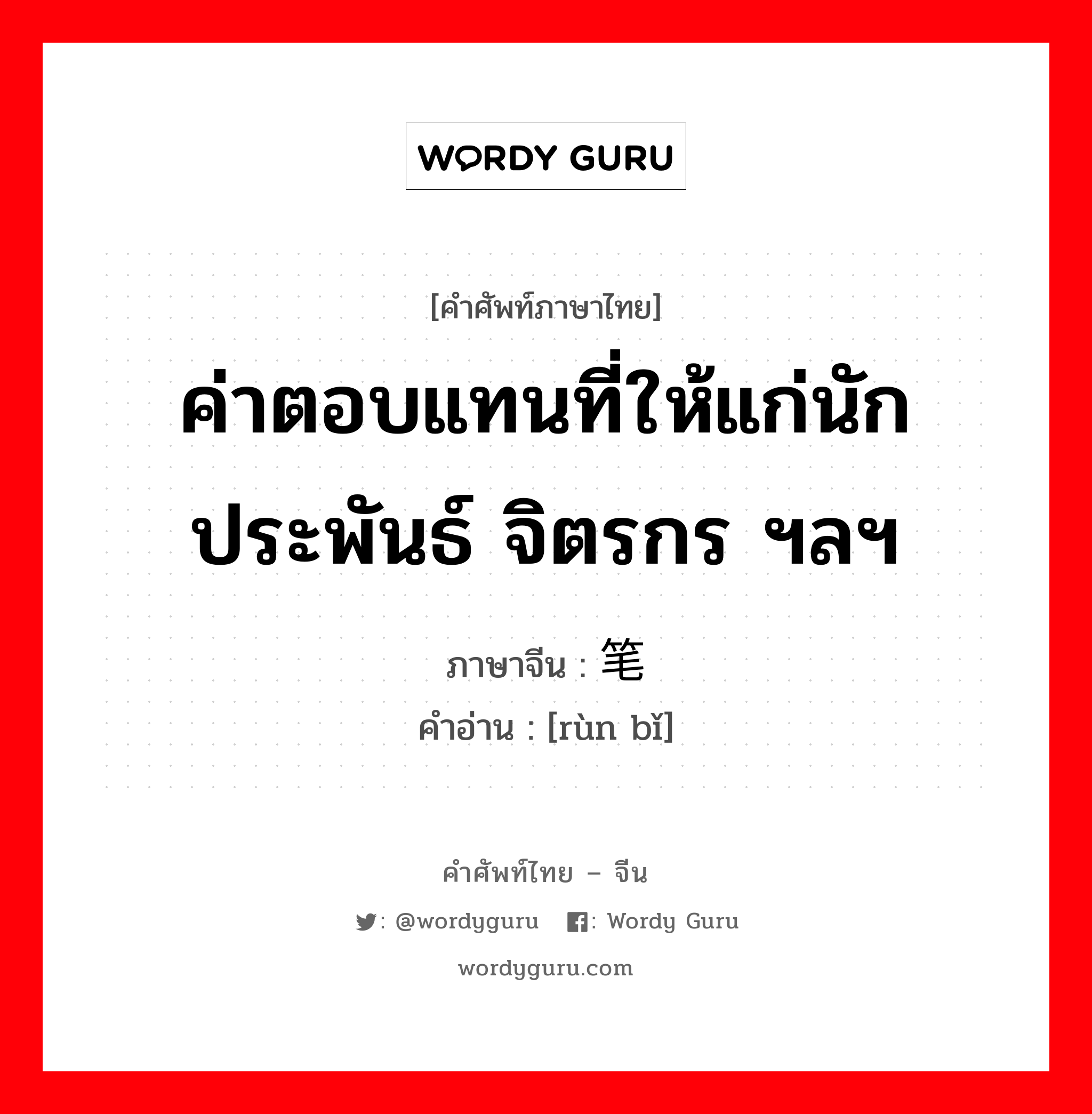 ค่าตอบแทนที่ให้แก่นักประพันธ์ จิตรกร ฯลฯ ภาษาจีนคืออะไร, คำศัพท์ภาษาไทย - จีน ค่าตอบแทนที่ให้แก่นักประพันธ์ จิตรกร ฯลฯ ภาษาจีน 润笔 คำอ่าน [rùn bǐ]