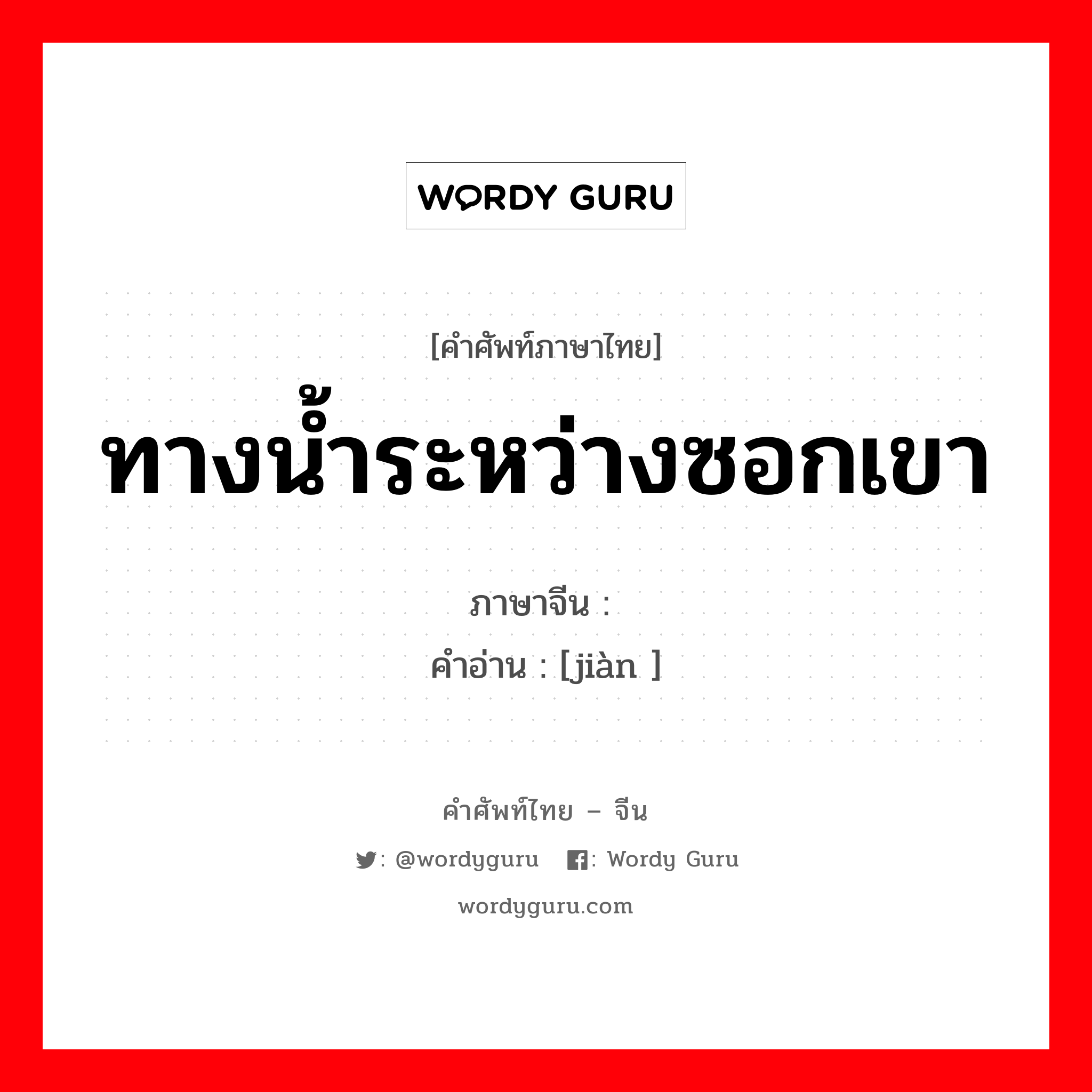 ทางน้ำระหว่างซอกเขา ภาษาจีนคืออะไร, คำศัพท์ภาษาไทย - จีน ทางน้ำระหว่างซอกเขา ภาษาจีน 涧 คำอ่าน [jiàn ]