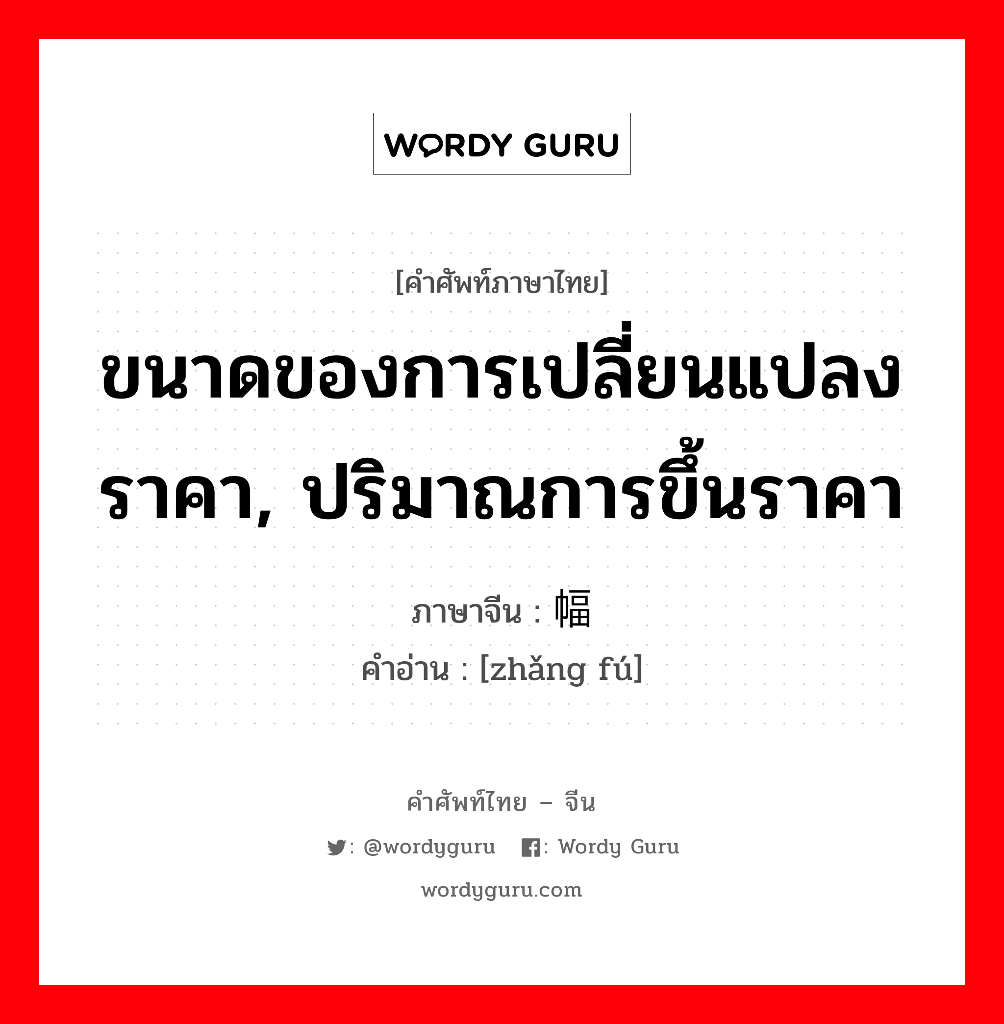 ขนาดของการเปลี่ยนแปลงราคา, ปริมาณการขึ้นราคา ภาษาจีนคืออะไร, คำศัพท์ภาษาไทย - จีน ขนาดของการเปลี่ยนแปลงราคา, ปริมาณการขึ้นราคา ภาษาจีน 涨幅 คำอ่าน [zhǎng fú]