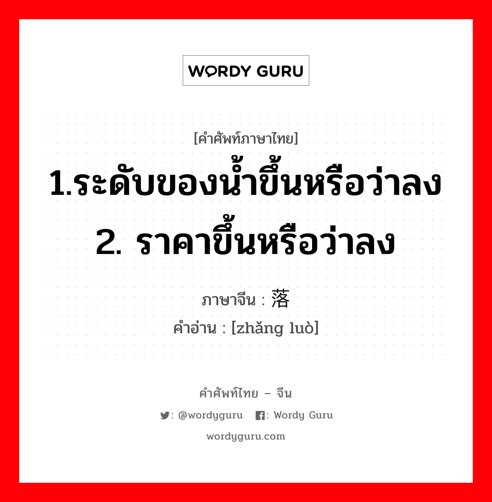 1.ระดับของน้ำขึ้นหรือว่าลง 2. ราคาขึ้นหรือว่าลง ภาษาจีนคืออะไร, คำศัพท์ภาษาไทย - จีน 1.ระดับของน้ำขึ้นหรือว่าลง 2. ราคาขึ้นหรือว่าลง ภาษาจีน 涨落 คำอ่าน [zhǎng luò]