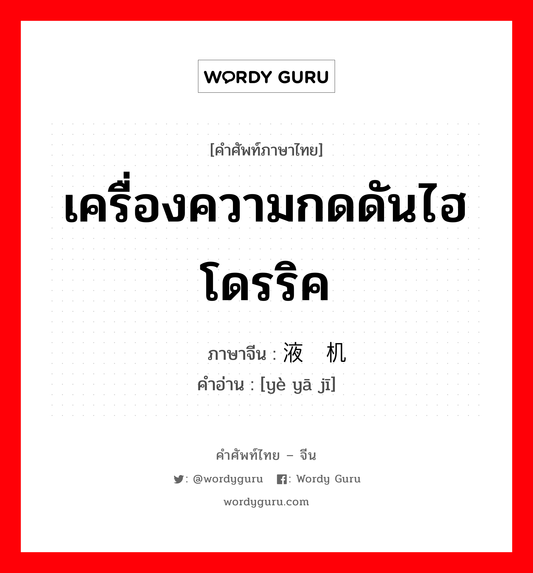 เครื่องความกดดันไฮโดรริค ภาษาจีนคืออะไร, คำศัพท์ภาษาไทย - จีน เครื่องความกดดันไฮโดรริค ภาษาจีน 液压机 คำอ่าน [yè yā jī]