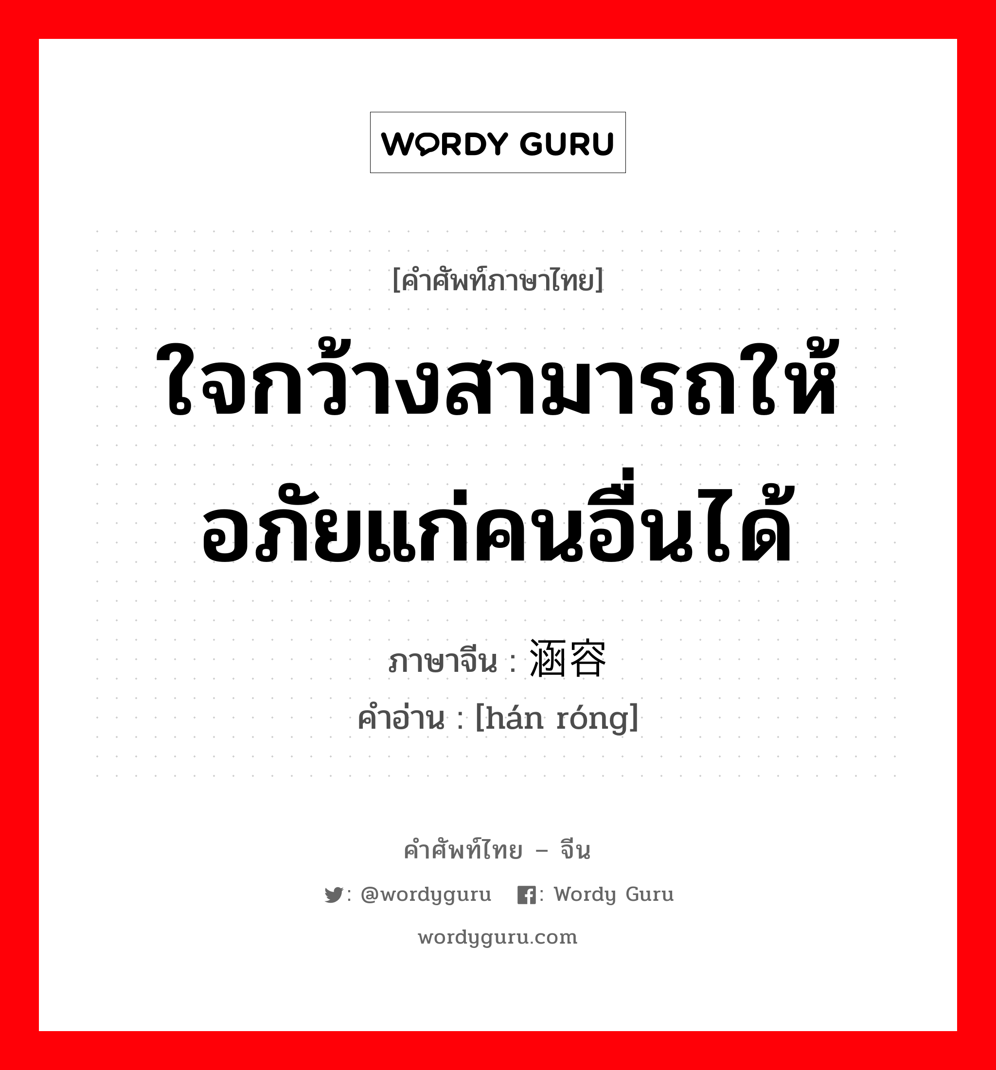 ใจกว้างสามารถให้อภัยแก่คนอื่นได้ ภาษาจีนคืออะไร, คำศัพท์ภาษาไทย - จีน ใจกว้างสามารถให้อภัยแก่คนอื่นได้ ภาษาจีน 涵容 คำอ่าน [hán róng]