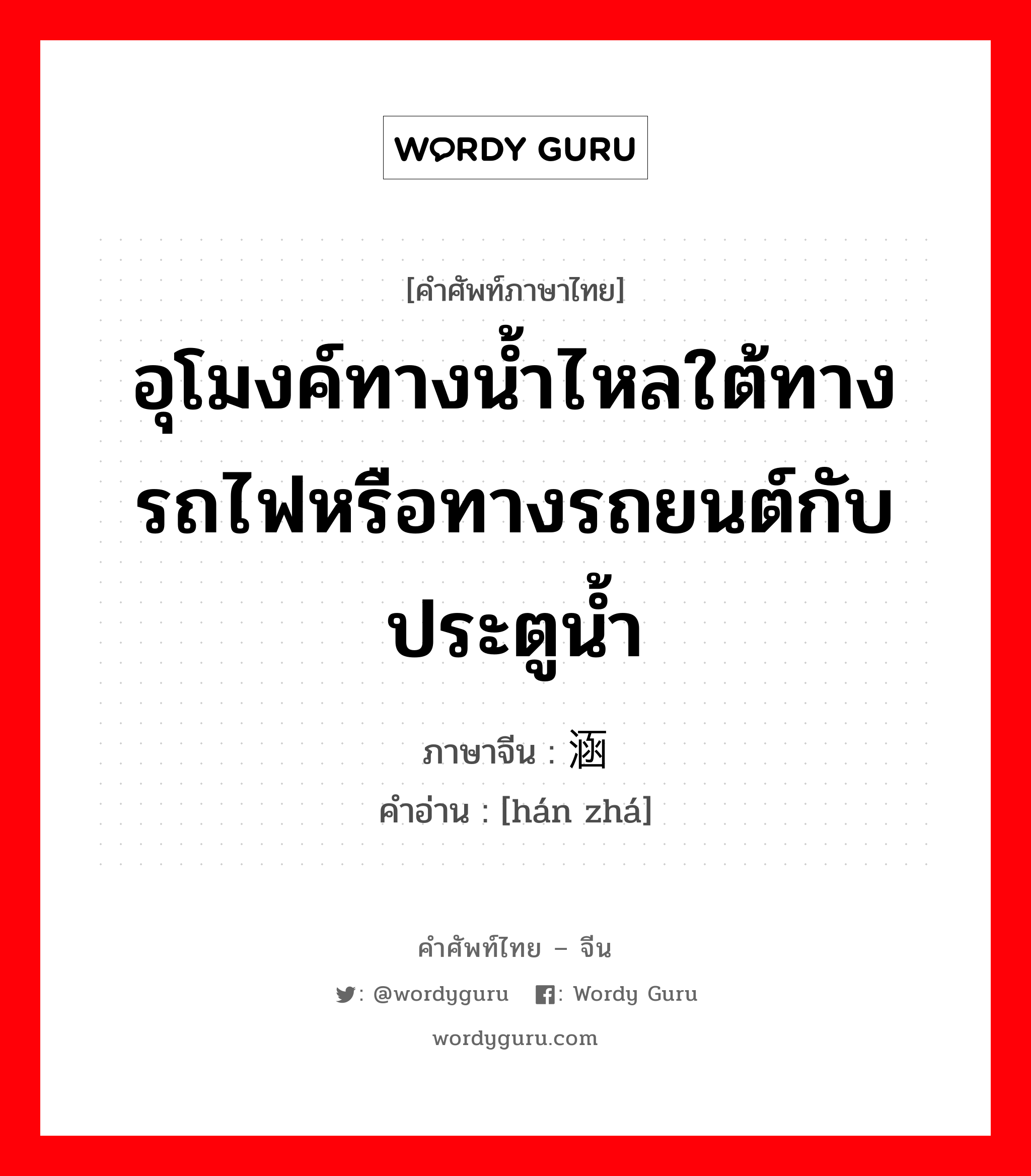 อุโมงค์ทางน้ำไหลใต้ทางรถไฟหรือทางรถยนต์กับประตูน้ำ ภาษาจีนคืออะไร, คำศัพท์ภาษาไทย - จีน อุโมงค์ทางน้ำไหลใต้ทางรถไฟหรือทางรถยนต์กับประตูน้ำ ภาษาจีน 涵闸 คำอ่าน [hán zhá]