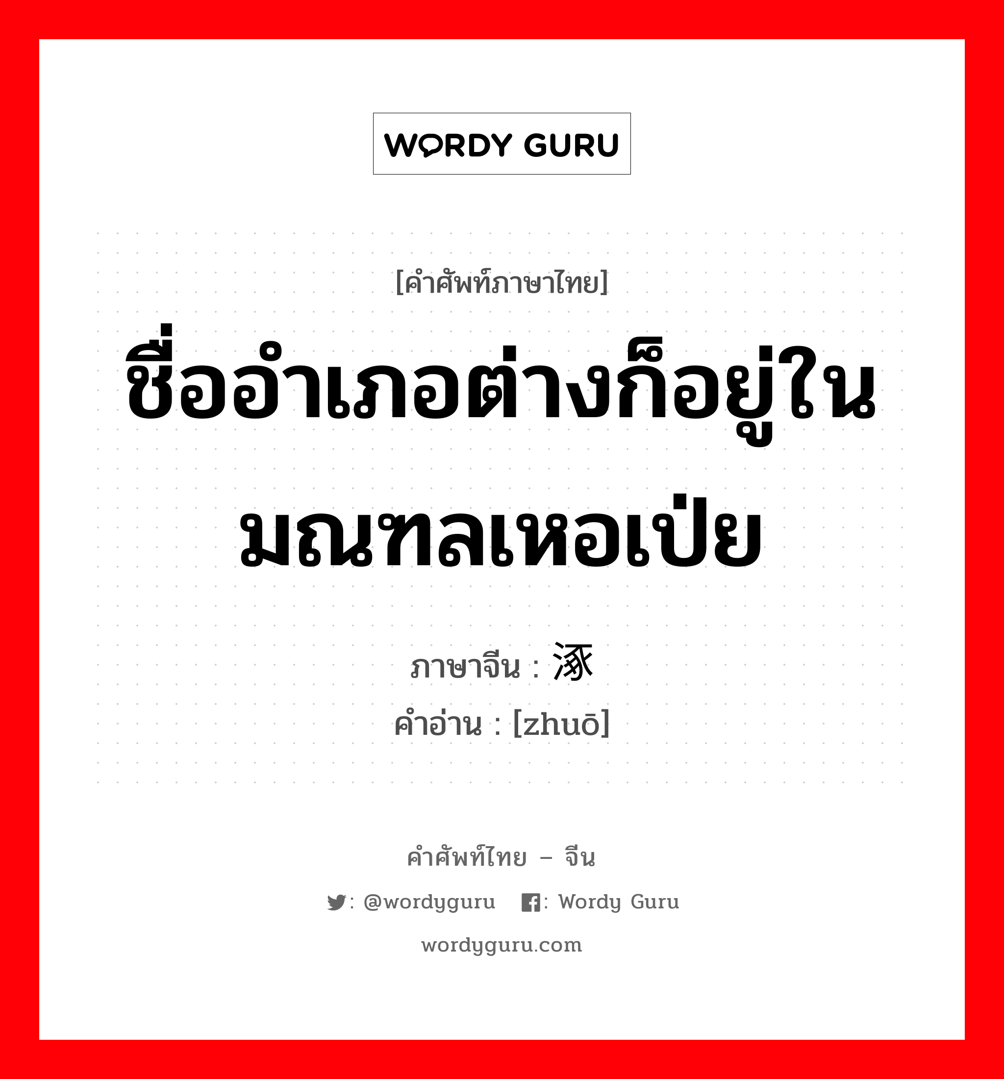 ชื่ออำเภอต่างก็อยู่ในมณฑลเหอเป่ย ภาษาจีนคืออะไร, คำศัพท์ภาษาไทย - จีน ชื่ออำเภอต่างก็อยู่ในมณฑลเหอเป่ย ภาษาจีน 涿 คำอ่าน [zhuō]