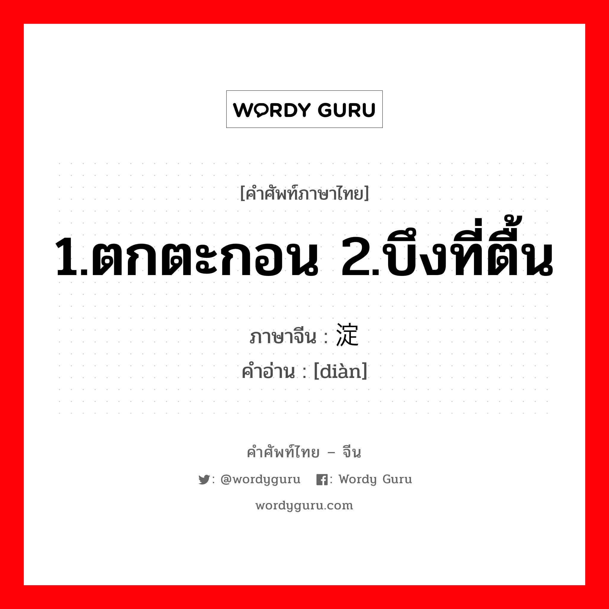 1.ตกตะกอน 2.บึงที่ตื้น ภาษาจีนคืออะไร, คำศัพท์ภาษาไทย - จีน 1.ตกตะกอน 2.บึงที่ตื้น ภาษาจีน 淀 คำอ่าน [diàn]