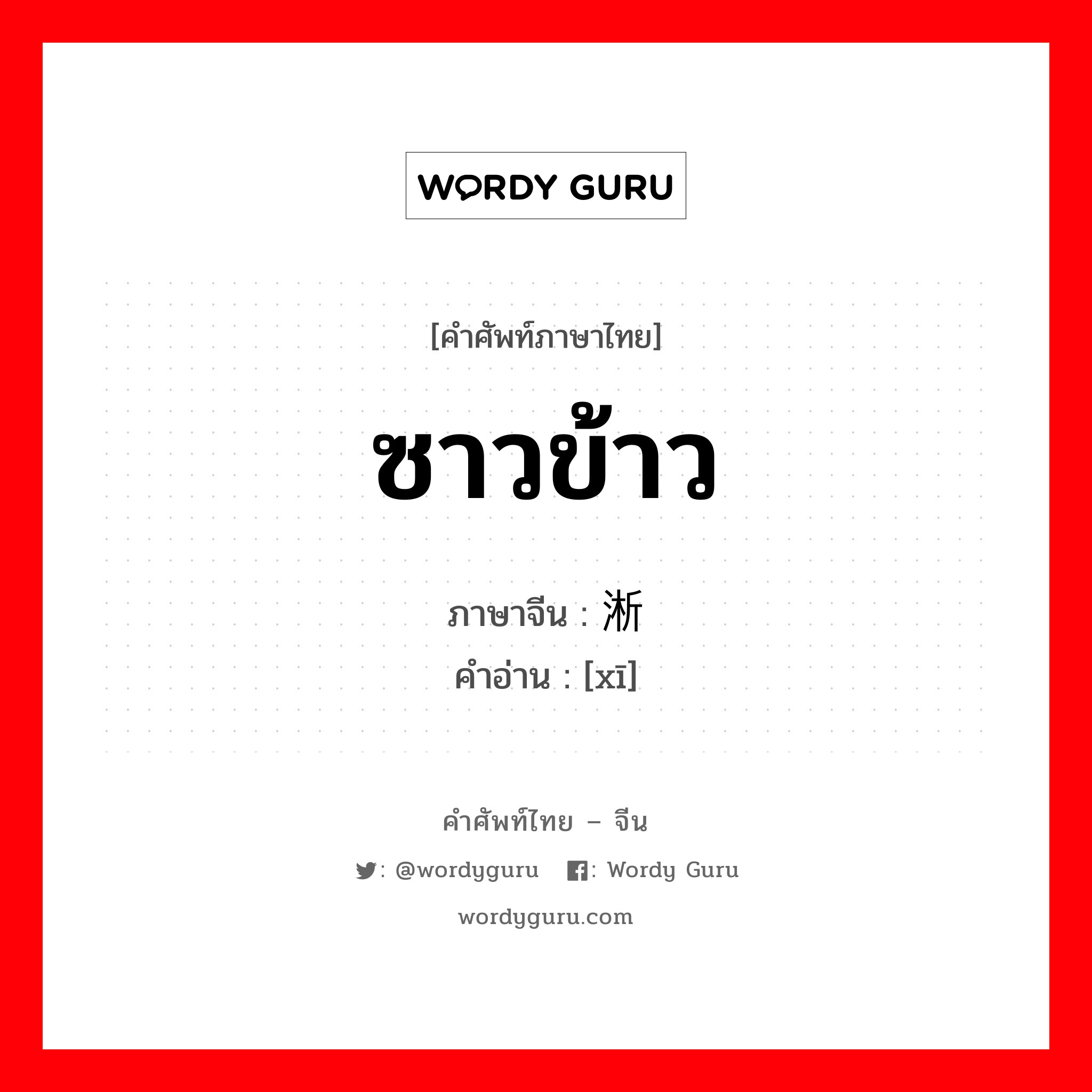 ซาวข้าว ภาษาจีนคืออะไร, คำศัพท์ภาษาไทย - จีน ซาวข้าว ภาษาจีน 淅 คำอ่าน [xī]