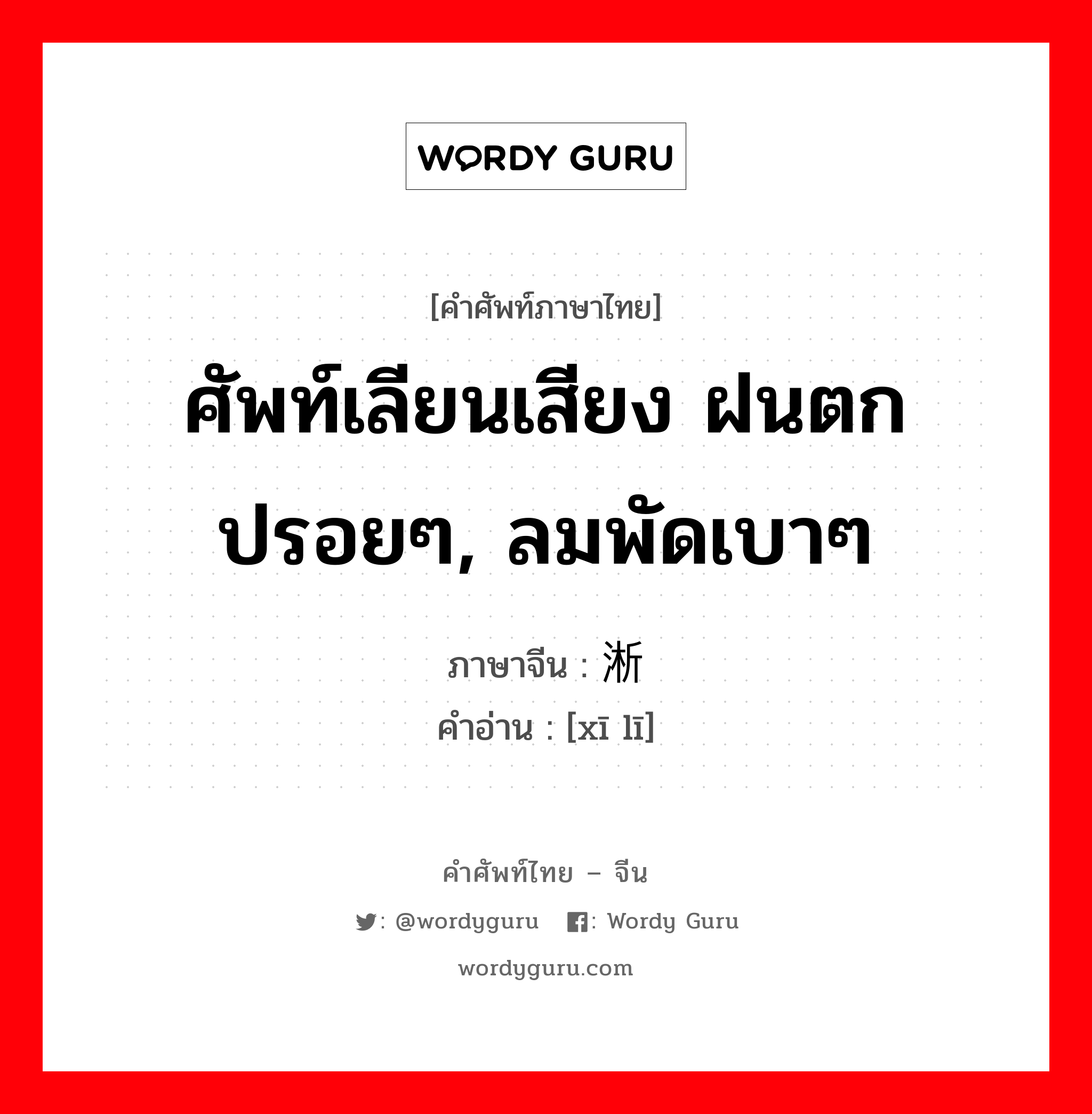 ศัพท์เลียนเสียง ฝนตกปรอยๆ, ลมพัดเบาๆ ภาษาจีนคืออะไร, คำศัพท์ภาษาไทย - จีน ศัพท์เลียนเสียง ฝนตกปรอยๆ, ลมพัดเบาๆ ภาษาจีน 淅沥 คำอ่าน [xī lī]