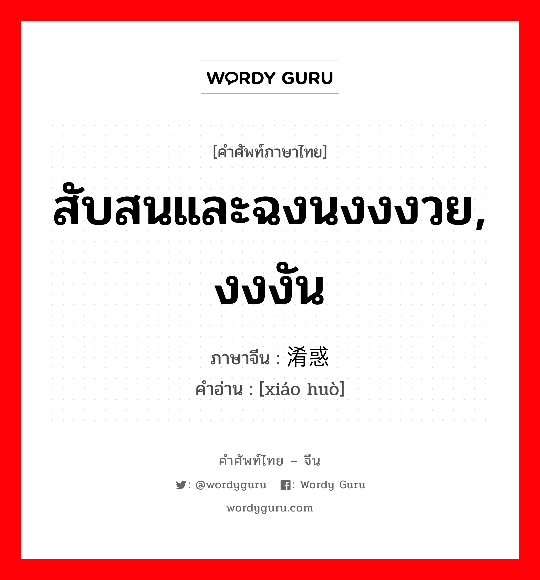 สับสนและฉงนงงงวย, งงงัน ภาษาจีนคืออะไร, คำศัพท์ภาษาไทย - จีน สับสนและฉงนงงงวย, งงงัน ภาษาจีน 淆惑 คำอ่าน [xiáo huò]