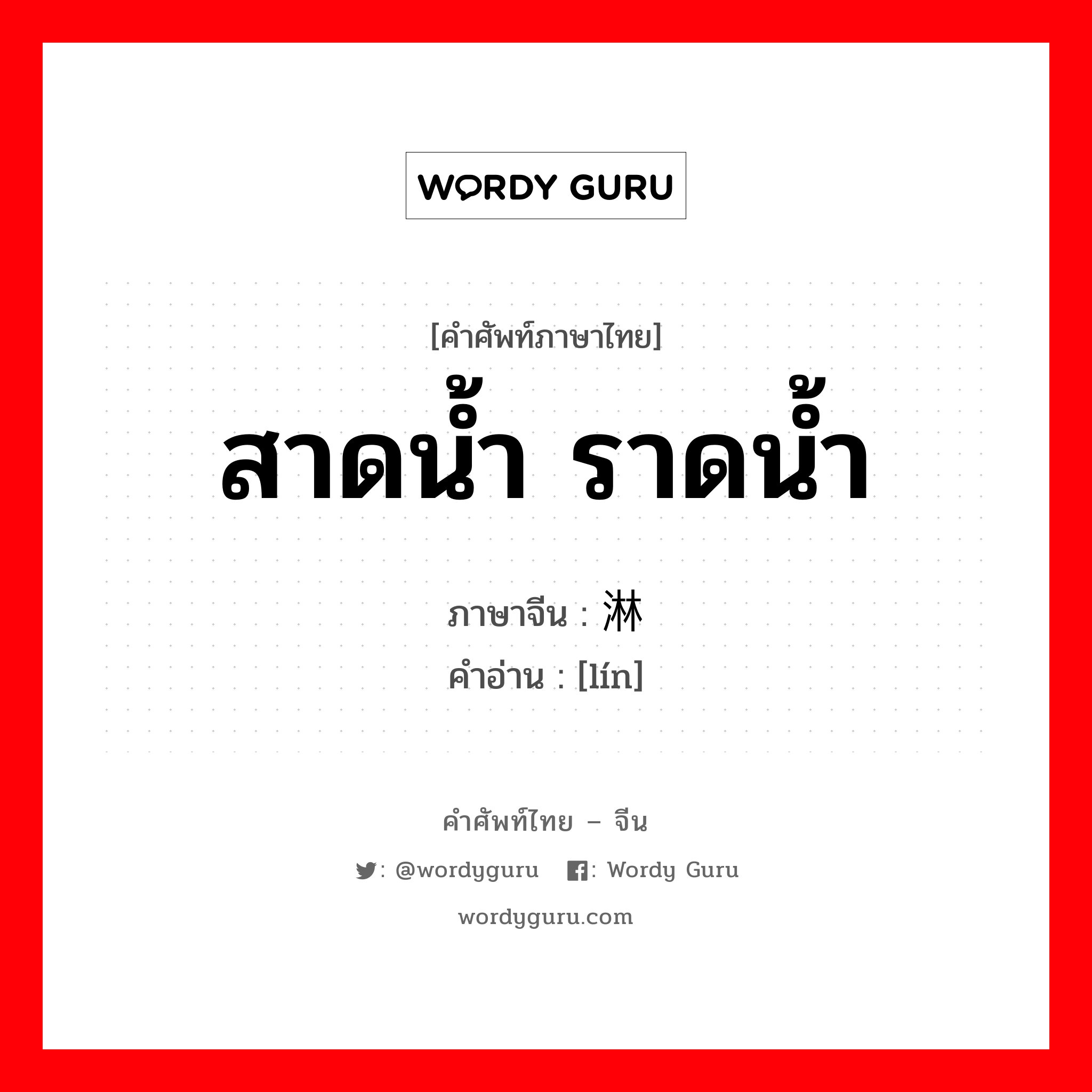 สาดน้ำ ราดน้ำ ภาษาจีนคืออะไร, คำศัพท์ภาษาไทย - จีน สาดน้ำ ราดน้ำ ภาษาจีน 淋 คำอ่าน [lín]