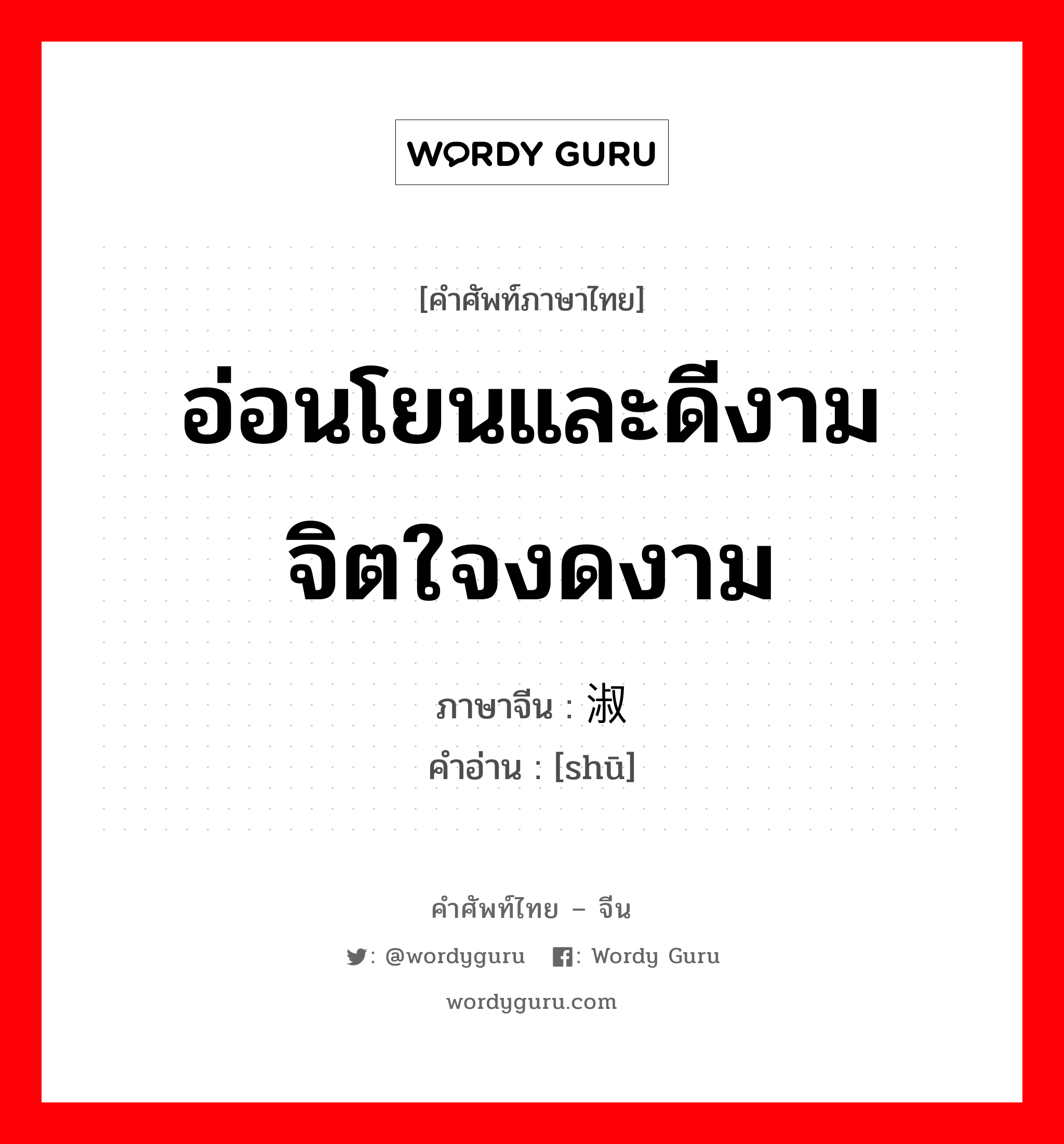 อ่อนโยนและดีงาม จิตใจงดงาม ภาษาจีนคืออะไร, คำศัพท์ภาษาไทย - จีน อ่อนโยนและดีงาม จิตใจงดงาม ภาษาจีน 淑 คำอ่าน [shū]