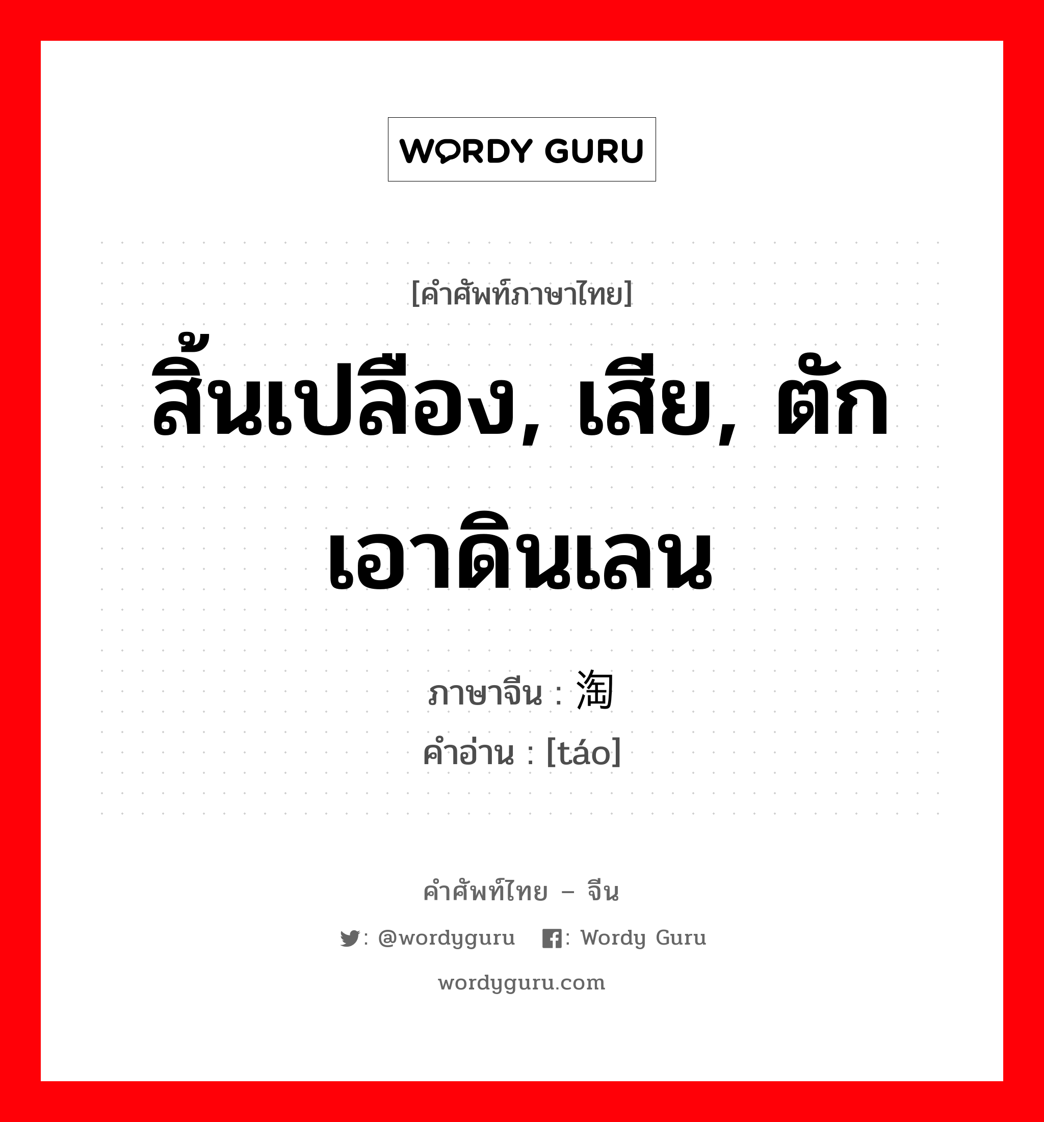 สิ้นเปลือง, เสีย, ตักเอาดินเลน ภาษาจีนคืออะไร, คำศัพท์ภาษาไทย - จีน สิ้นเปลือง, เสีย, ตักเอาดินเลน ภาษาจีน 淘 คำอ่าน [táo]