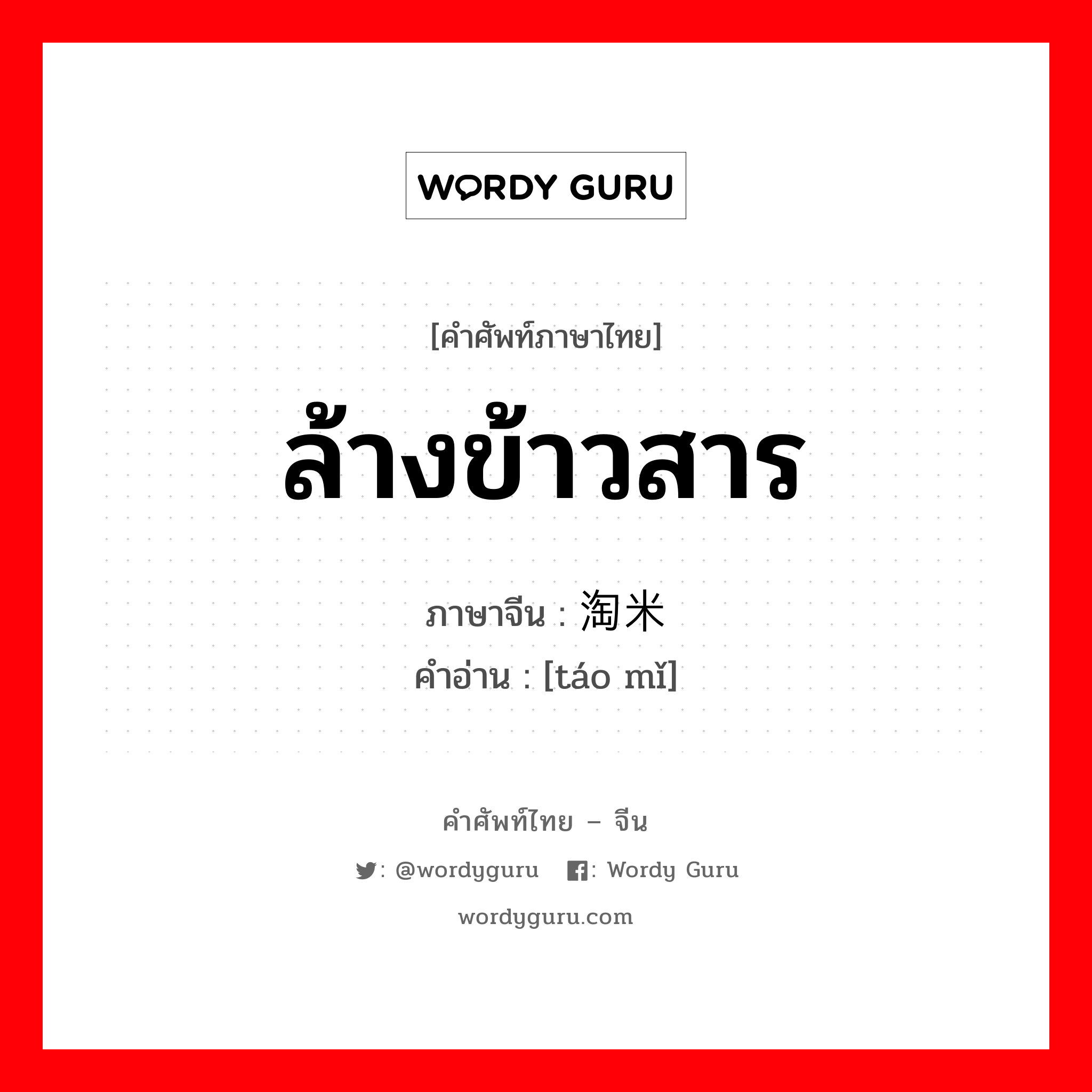 ล้างข้าวสาร ภาษาจีนคืออะไร, คำศัพท์ภาษาไทย - จีน ล้างข้าวสาร ภาษาจีน 淘米 คำอ่าน [táo mǐ]