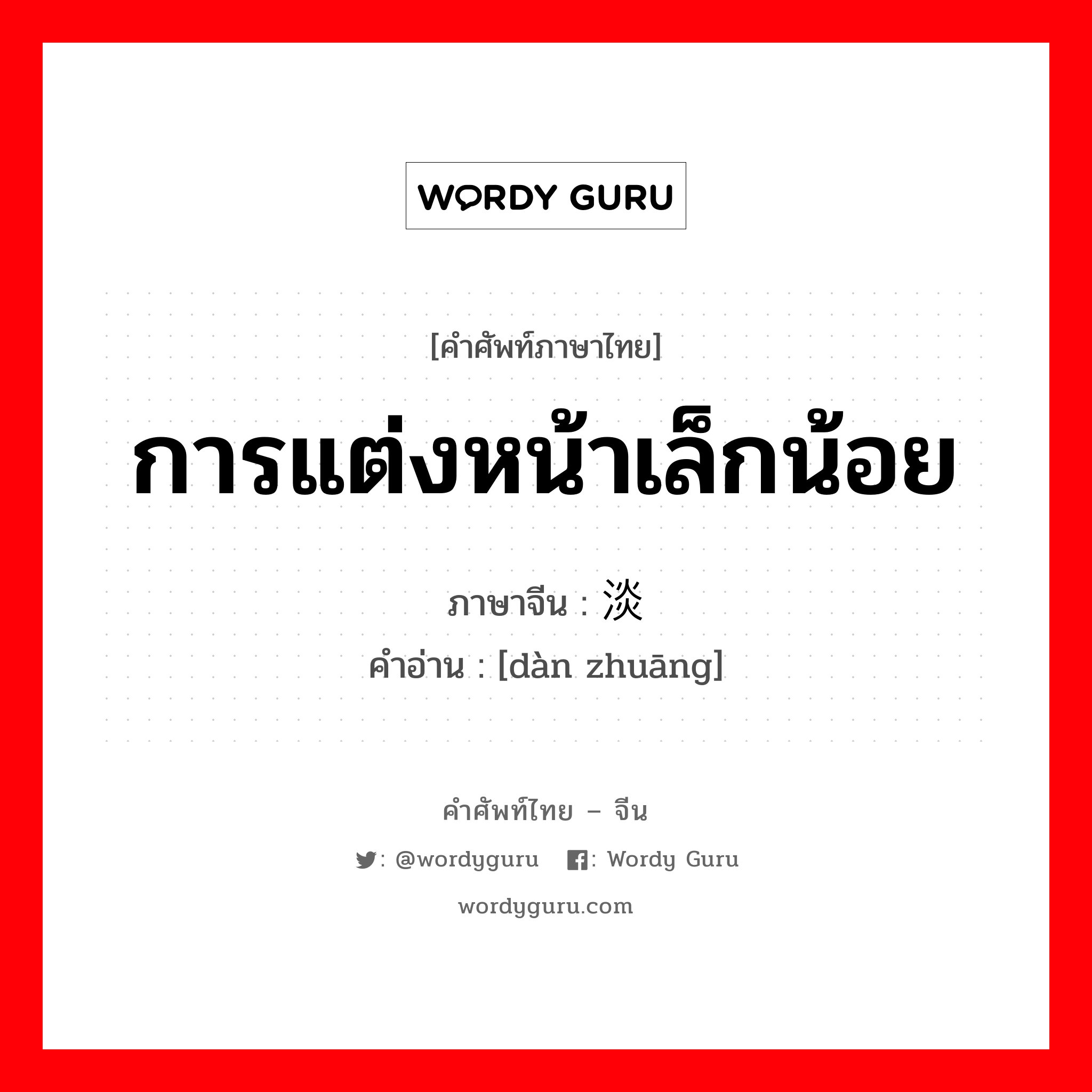 การแต่งหน้าเล็กน้อย ภาษาจีนคืออะไร, คำศัพท์ภาษาไทย - จีน การแต่งหน้าเล็กน้อย ภาษาจีน 淡妆 คำอ่าน [dàn zhuāng]