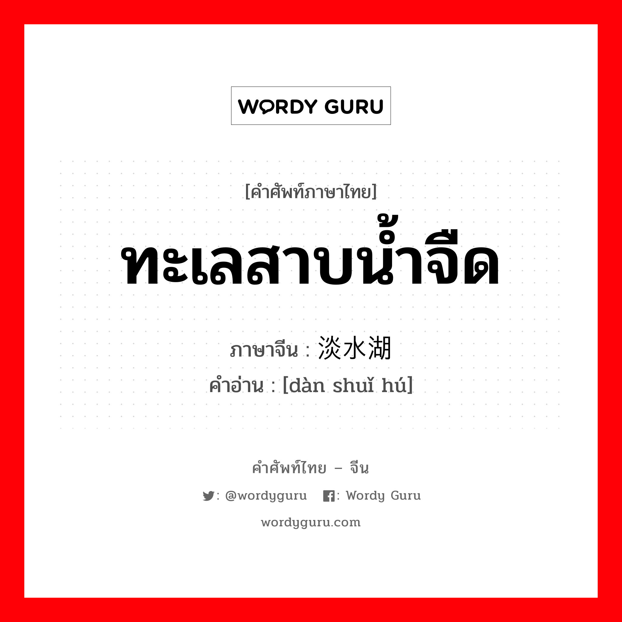 ทะเลสาบน้ำจืด ภาษาจีนคืออะไร, คำศัพท์ภาษาไทย - จีน ทะเลสาบน้ำจืด ภาษาจีน 淡水湖 คำอ่าน [dàn shuǐ hú]